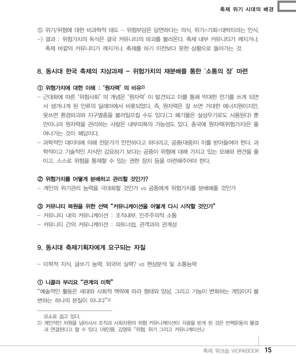 즉, 원자력은 잘 쓰면 거대한 에너지원이지만, 못쓰면 환경파괴와 지구멸종을 불러일으킬 수도 있다.(그 폐기물은 살상무기로도 사용된다) 뿐 만아니라 원자력을 관리하는 사람은 내부피폭의 가능성도 있다. 종국에 원자력(위험가치)은 줄 여나가는 것이 해답이다. - 과학적인 데이터에 의해 전문가가 안전하다고 하더라고, 공중(대중)이 이를 받아들여야 한다.