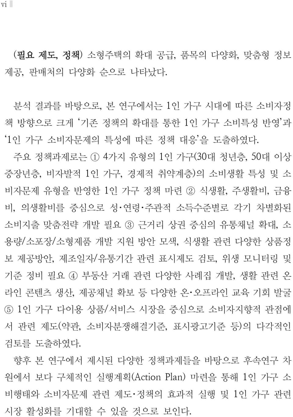 유통채널 확대, 소 용량/소포장/소형제품 개발 지원 방안 모색, 식생활 관련 다양한 상품정 보 제공방안, 제조일자/유통기간 관련 표시제도 검토, 위생 모니터링 및 기준 정비 필요 4 부동산 거래 관련 다양한 사례집 개발, 생활 관련 온 라인 콘텐츠 생산, 제공채널 확보 등 다양한 온 오프라인 교육 기회 발굴 5 1인 가구 다이용 상품/서비스