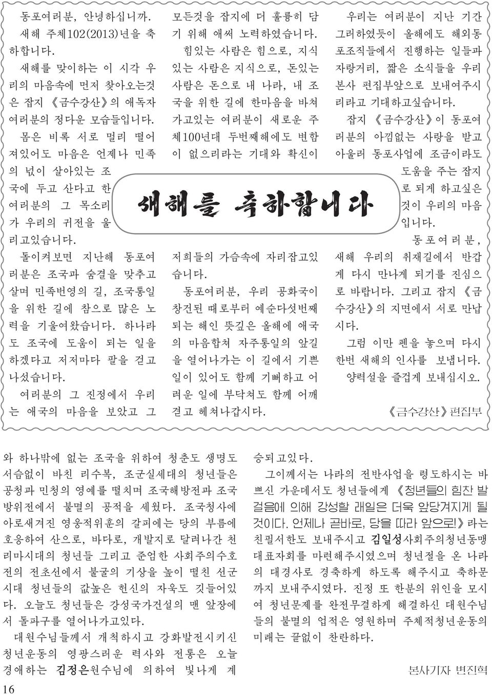 리라고 기대하고싶습니다. 잡지 금수강산 이 동포여 러분의 아낌없는 사랑을 받고 아울러 동포사업에 조금이라도 도움을 주는 잡지 국에 두고 산다고 한 여러분의 그 목소리 가 우리의 귀전을 울 리고있습니다. 새해를 축하합니다 로 되게 하고싶은 것이 우리의 마음 입니다.