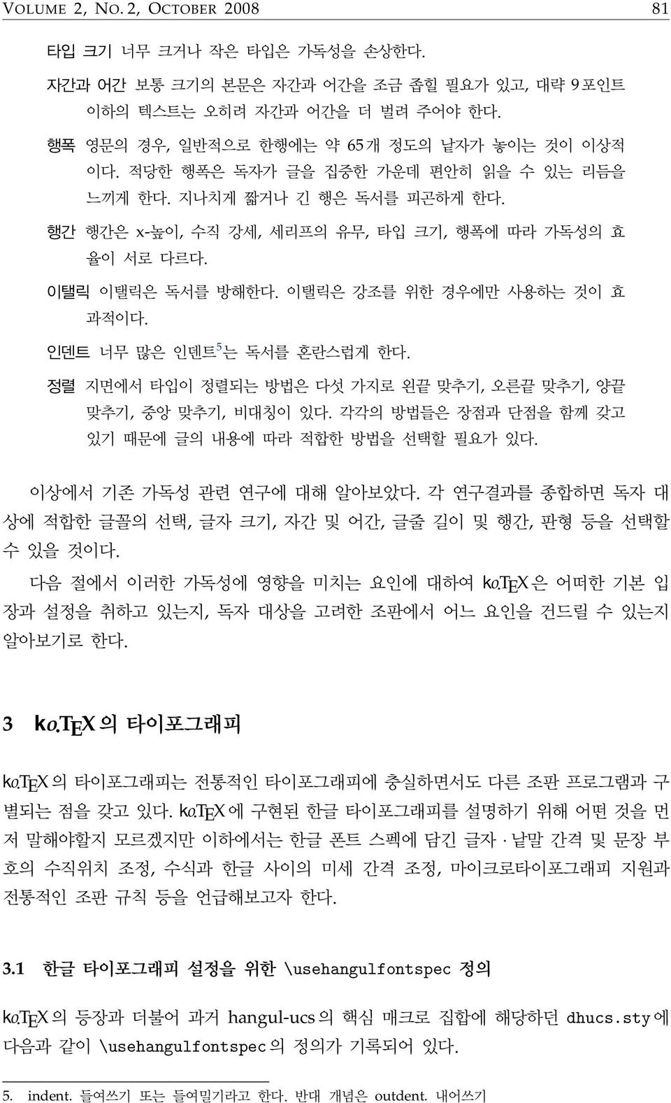 인덴트 너무 많은 인덴트 5 는 독서를 혼란스럽게 한다. 정렬 지면에서 타입이 정렬되는 방법은 다섯 가지로 왼끝 맞추기, 오른끝 맞추기, 양끝 맞추기, 중앙 맞추기, 비대칭이 있다. 각각의 방법들은 장점과 단점을 함께 갖고 있기 때문에 글의 내용에 따라 적합한 방법을 선택할 필요가 있다. 이상에서 기존 가독성 관련 연구에 대해 알아보았다.