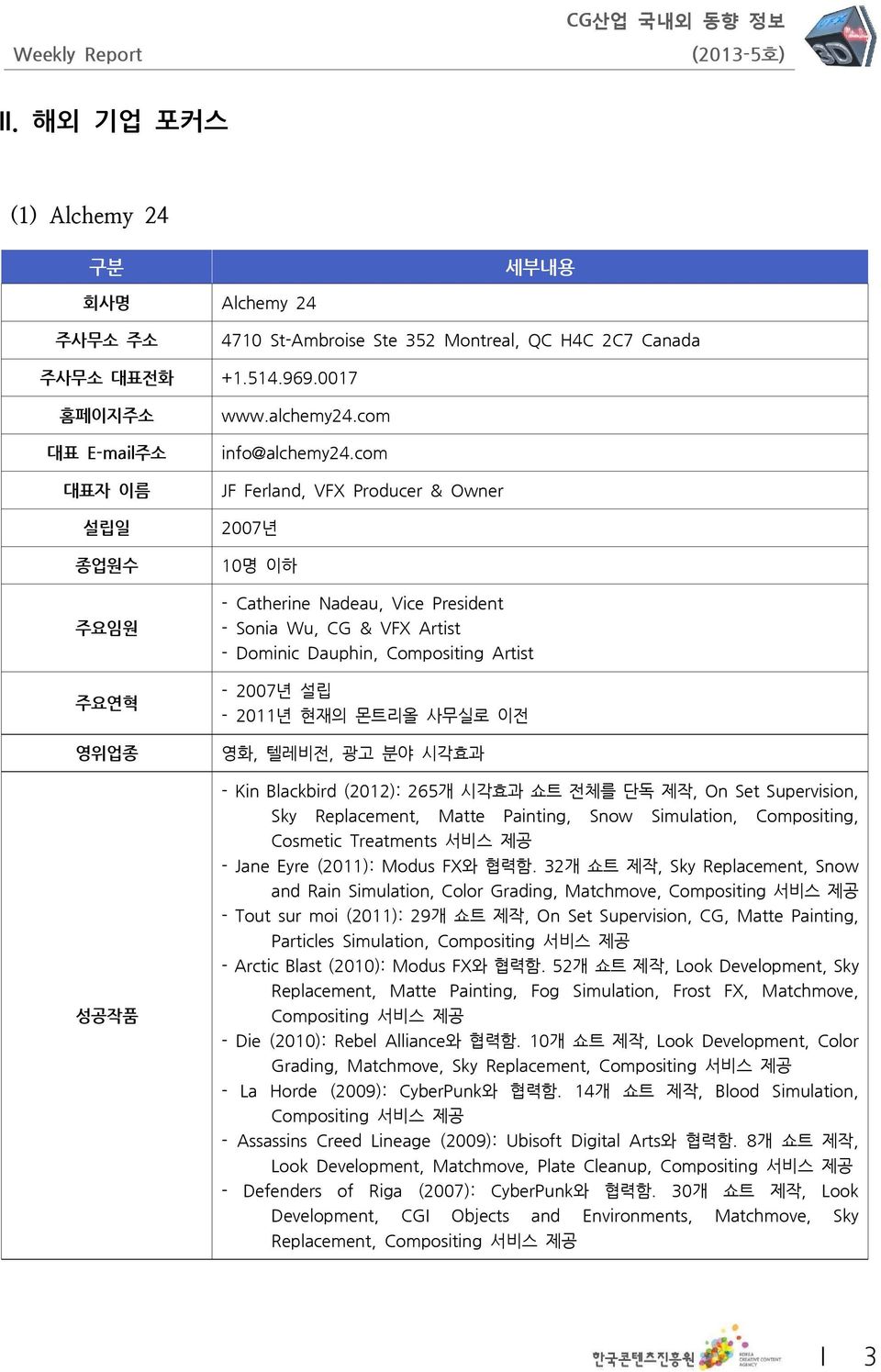 com JF Ferland, VFX Producer & Owner 2007년 10명 이하 - Catherine Nadeau, Vice President - Sonia Wu, CG & VFX Artist - Dominic Dauphin, Compositing Artist - 2007년 설립 - 2011년 현재의 몬트리올 사무실로 이전 영위업종 영화,