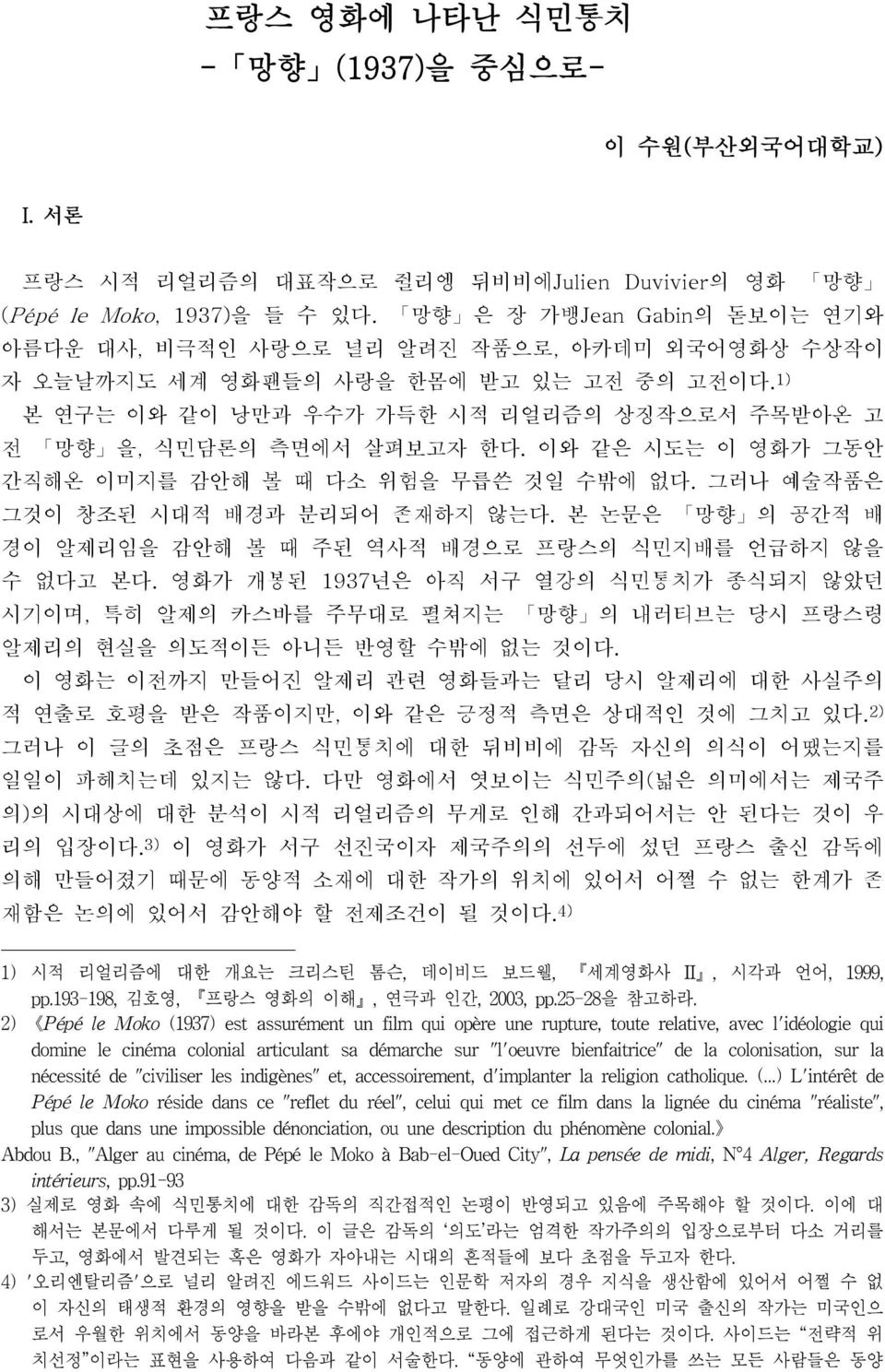 1) 본 연구는 이와 같이 낭만과 우수가 가득한 시적 리얼리즘의 상징작으로서 주목받아온 고 전 망향 을, 식민담론의 측면에서 살펴보고자 한다. 이와 같은 시도는 이 영화가 그동안 간직해온 이미지를 감안해 볼 때 다소 위험을 무릅쓴 것일 수밖에 없다. 그러나 예술작품은 그것이 창조된 시대적 배경과 분리되어 존재하지 않는다.