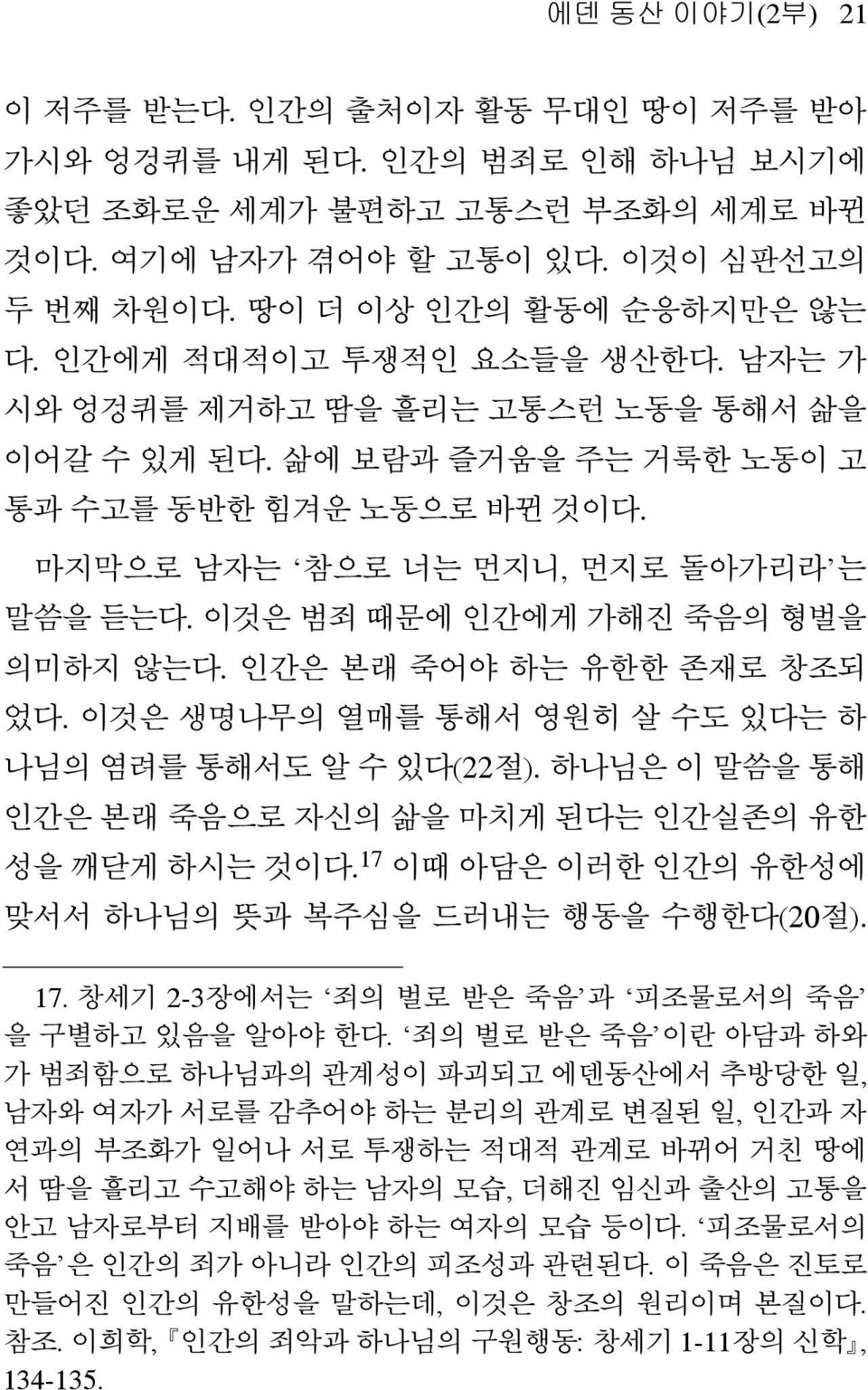 이것은 범죄 때문에 인간에게 가해진 죽음의 형벌을 의미하지 않는다. 인간은 본래 죽어야 하는 유한한 존재로 창조되 었다. 이것은 생명나무의 열매를 통해서 영원히살수도있다는하 나님의 염려를 통해서도 알 수 있다(22 절). 하나님은 이 말씀을통해 인간은 본래 죽음으로 자신의 삶을 마치게 된다는 인간실존의유한 성을 깨닫게 하시는 것이다.