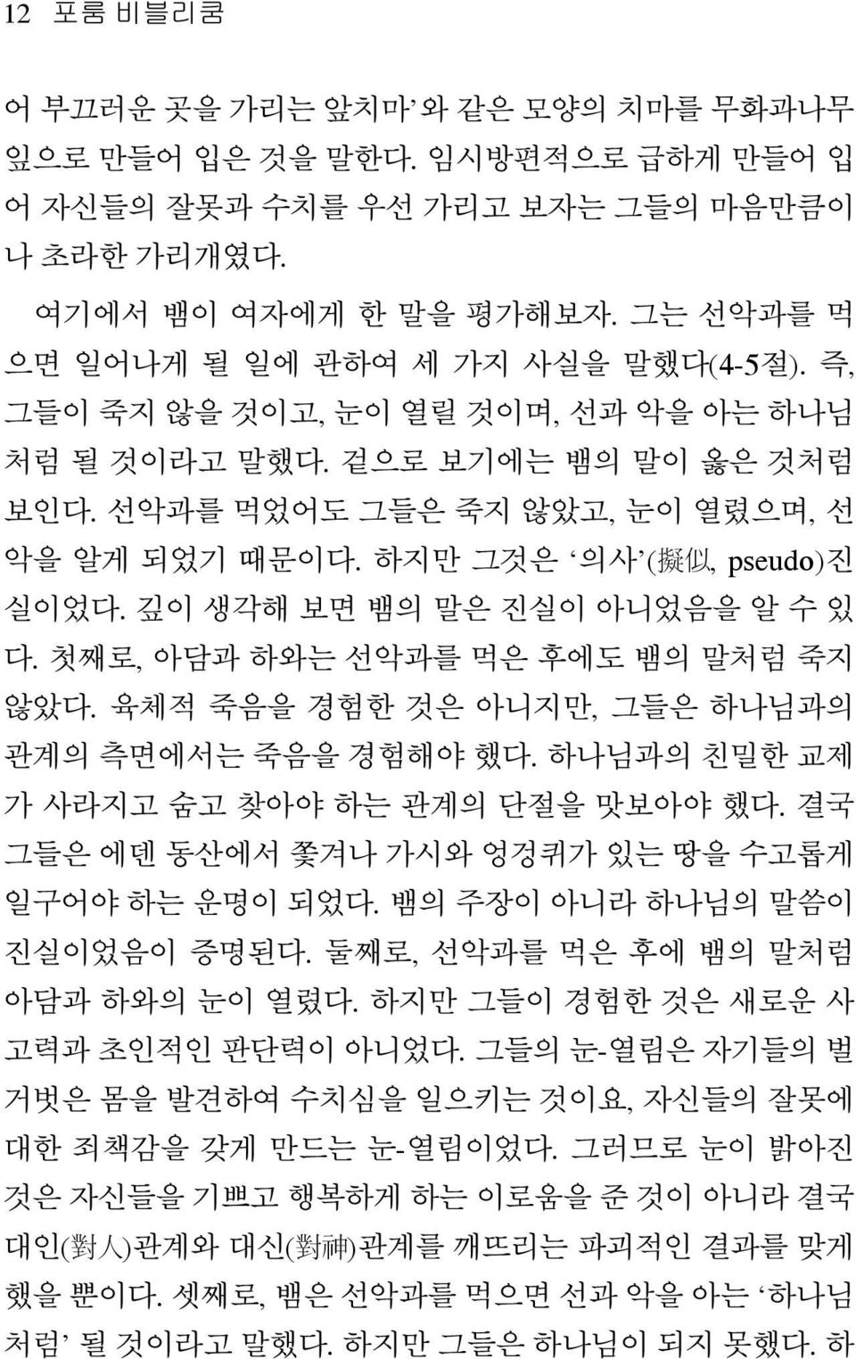 하지만 그것은 의사 ( 擬 似, pseudo) 진 실이었다. 깊이 생각해 보면 뱀의 말은 진실이 아니었음을 알 수 있 다. 첫째로, 아담과 하와는 선악과를 먹은 후에도 뱀의 말처럼 죽지 않았다. 육체적 죽음을 경험한 것은 아니지만, 그들은 하나님과의 관계의 측면에서는 죽음을 경험해야 했다.