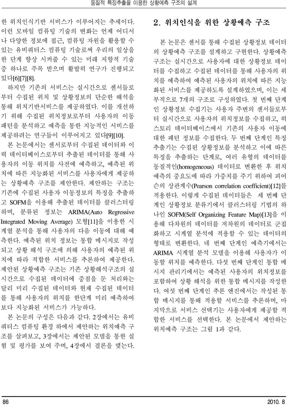 본 논문에서는 센서로부터 수집된 데이터와 이 력 데이터베이스로부터 추출된 데이터를 통해 사 용자의 이동 위치를 사전에 예측하고, 예측된 위 치에 따른 지능화된 서비스를 사용자에게 제공하 는 상황예측 구조를 제안한다.