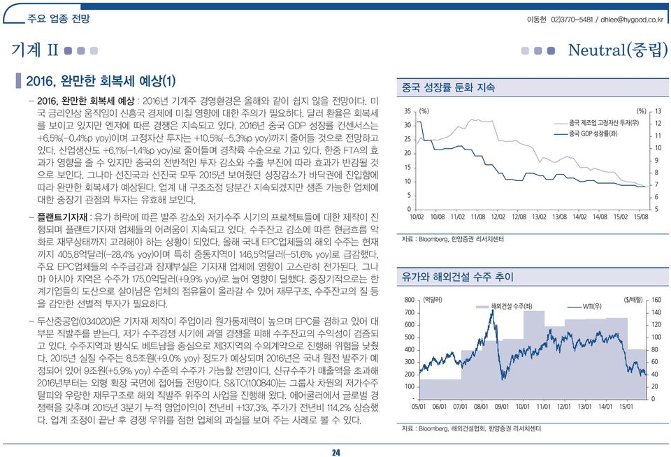 그나마 선진국과 선진국 모두 2015년 보여줬던 성장감소가 바닥권에 진입함에 따라 완만한 회복세가 예상된다. 업계 내 구조조정 당분간 지속되겠지만 생존 가능한 업체에 대한 중장기 관점의 투자는 유효해 보인다. - 플랜트기자재 : 유가 하락에 따른 발주 감소와 저가수주 시기의 프로젝트들에 대한 제작이 진 행되며 플랜트기자재 업체들의 어려움이 지속되고 있다.