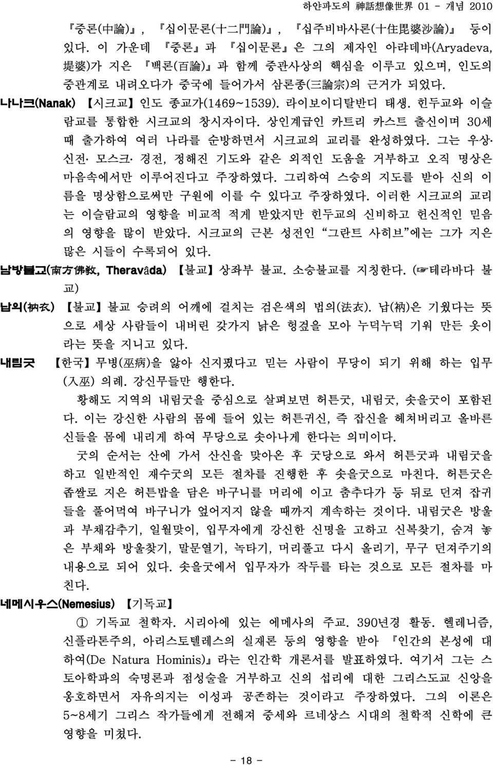 그는 우상 신전 모스크 경전, 정해진 기도와 같은 외적인 도움을 거부하고 오직 명상은 마음속에서만 이루어진다고 주장하였다. 그리하여 스승의 지도를 받아 신의 이 름을 명상함으로써만 구원에 이를 수 있다고 주장하였다. 이러한 시크교의 교리 는 이슬람교의 영향을 비교적 적게 받았지만 힌두교의 신비하고 헌신적인 믿음 의 영향을 많이 받았다.