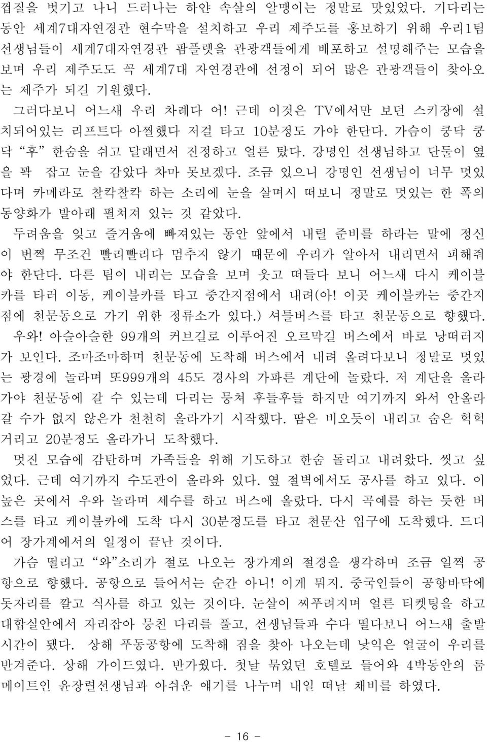 조금 있으니 강명인 선생님이 너무 멋있 다며 카메라로 찰칵찰칵 하는 소리에 눈을 살며시 떠보니 정말로 멋있는 한 폭의 동양화가 발아래 펼쳐져 있는 것 같았다. 두려움을 잊고 즐거움에 빠져있는 동안 앞에서 내릴 준비를 하라는 말에 정신 이 번쩍 무조건 빨리빨리다 멈추지 않기 때문에 우리가 알아서 내리면서 피해줘 야 한단다.