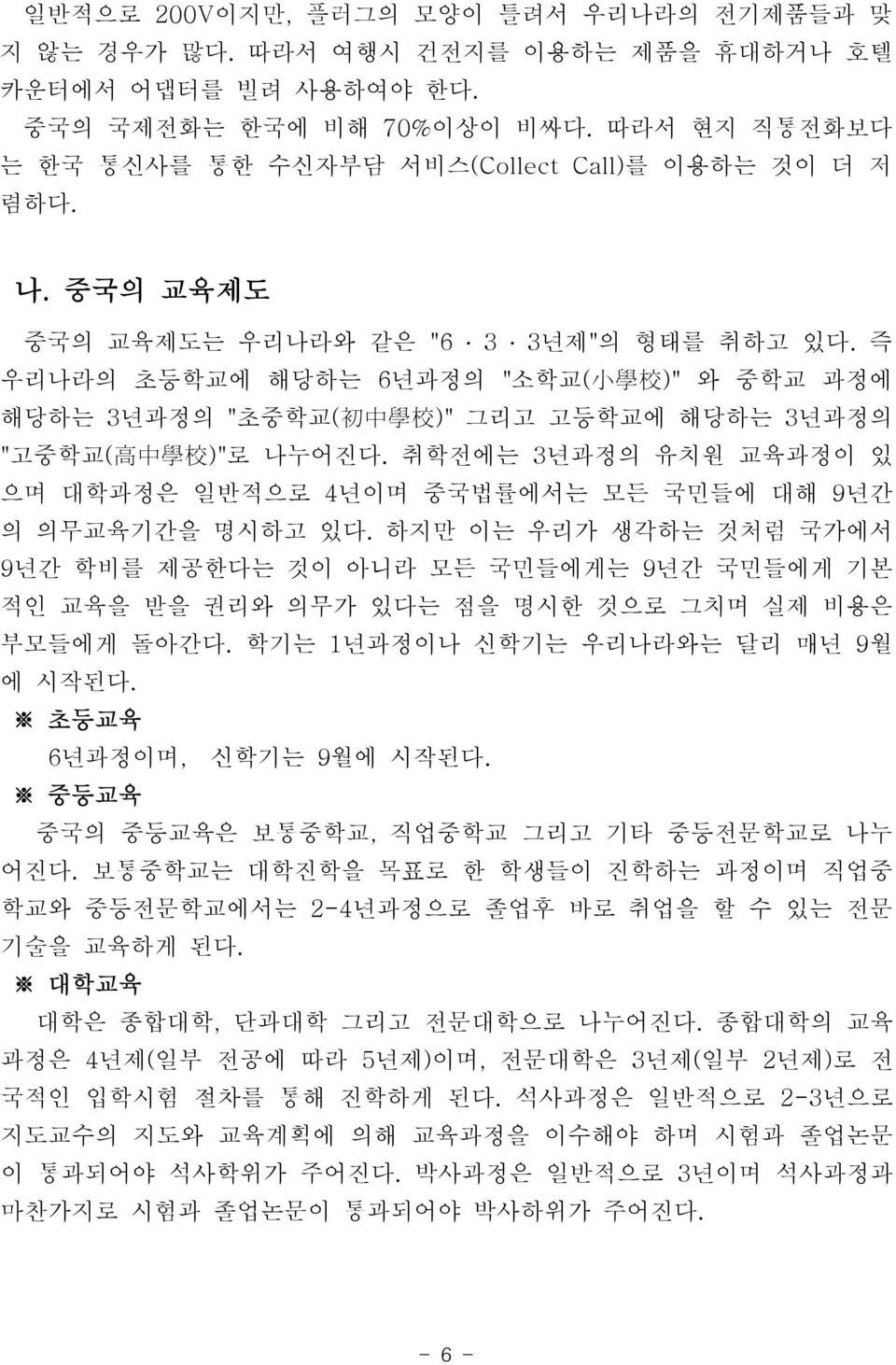 즉 우리나라의 초등학교에 해당하는 6 년과정의 " 소학교( 小 學 校 )" 와 중학교 과정에 해당하는 3 년과정의 " 초중학교( 初 中 學 校 )" 그리고 고등학교에 해당하는 3년과정의 " 고중학교( 高 中 學 校 )" 로 나누어진다.