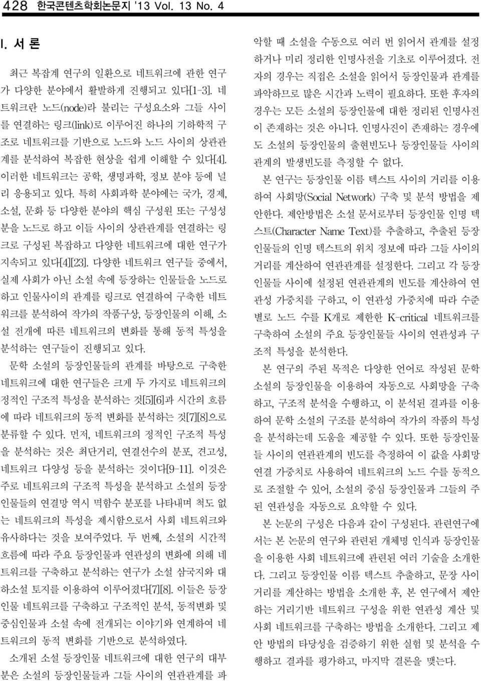 특히 사회과학 분야에는 국가, 경제, 소설, 문화 등 다양한 분야의 핵심 구성원 또는 구성성 분을 노드로 하고 이들 사이의 상관관계를 연결하는 링 크로 구성된 복잡하고 다양한 네트워크에 대한 연구가 지속되고 있다[4][23].