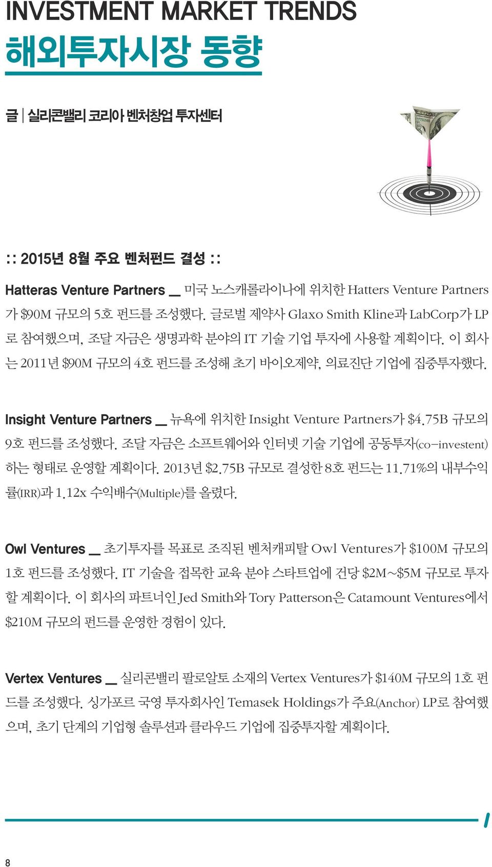 Insight Venture Partners _ 뉴욕에 위치한 Insight Venture Partners가 $4.75B 규모의 9호 펀드를 조성했다. 조달 자금은 소프트웨어와 인터넷 기술 기업에 공동투자(co-investent) 하는 형태로 운영할 계획이다. 2013년 $2.75B 규모로 결성한 8호 펀드는 11.71%의 내부수익 률(IRR)과 1.