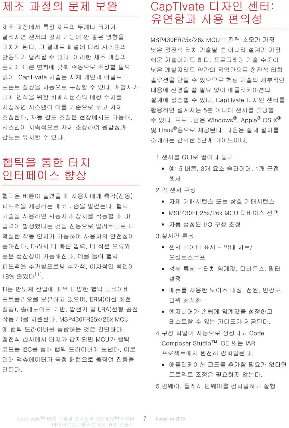 햅틱 기술을 사용하면 사용자가 장치를 작동할 때 UI 입력이 발생했다는 것을 진동으로 알려주므로 더 확실한 작동 인지가 가능하여 사용자의 안전성이 높아진다. 따라서 더 빠른 입력, 더 적은 오류와 높은 생산성이 가능해진다. 예를 들어 햅틱 피드백을 추가함으로써 추가적, 이차적인 확인이 18% 줄었다 [1].