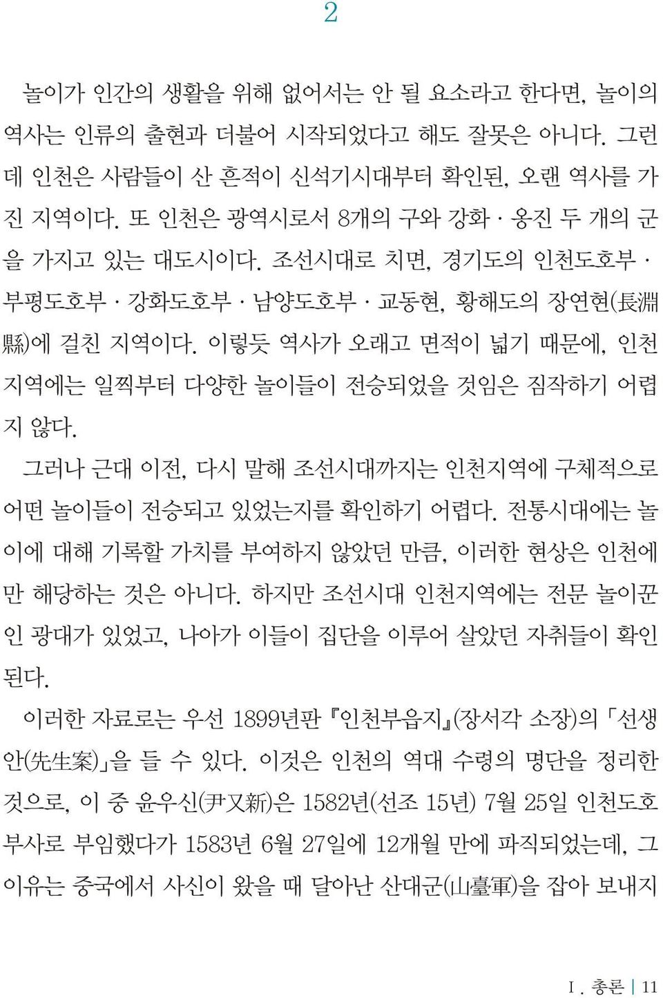 그러나 근대 이전, 다시 말해 조선시대까지는 인천지역에 구체적으로 어떤 놀이들이 전승되고 있었는지를 확인하기 어렵다. 전통시대에는 놀 이에 대해 기록할 가치를 부여하지 않았던 만큼, 이러한 현상은 인천에 만 해당하는 것은 아니다.