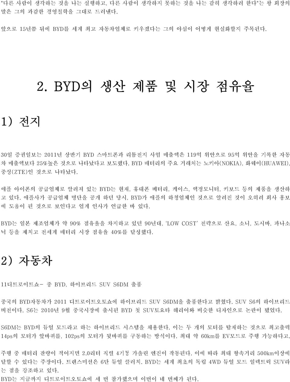 애플 아이폰의 공급업체로 알려져 있는 BYD는 현재, 휴대폰 베터리, 케이스, 액정모니터, 키보드 등의 제품을 생산하 고 있다. 애플사가 공급업체 명단을 공개 하던 당시, BYD가 애플의 하청업체인 것으로 알려진 것이 오히려 회사 홍보 에 도움이 된 것으로 보인다고 업계 인사가 언급한 바 있다.