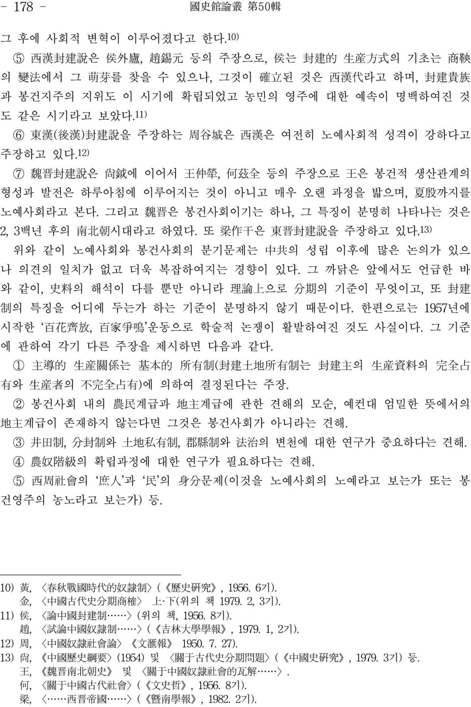 11) ⑥ 東漢(後漢)封建說을 주장하는 周谷城은 西漢은 여전히 노예사회적 성격이 강하다고 주장하고 있다.12) ⑦ 魏晋封建說은 尙鉞에 이어서 王仲犖, 何兹全 등의 주장으로 王은 봉건적 생산관계의 형성과 발전은 하루아침에 이루어지는 것이 아니고 매우 오랜 과정을 밟으며, 夏殷까지를 노예사회라고 본다.