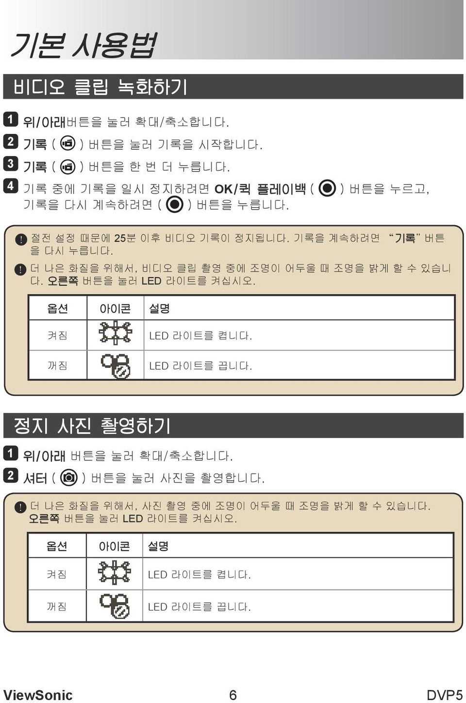 더 나은 화질을 위해서, 비디오 클립 촬영 중에 조명이 어두울 때 조명을 밝게 할 수 있습니 다. 오른쪽 버튼을 눌러 LED 라이트를 켜십시오. 옵션 아이콘 설명 켜짐 꺼짐 LED 라이트를 켭니다. LED 라이트를 끕니다.