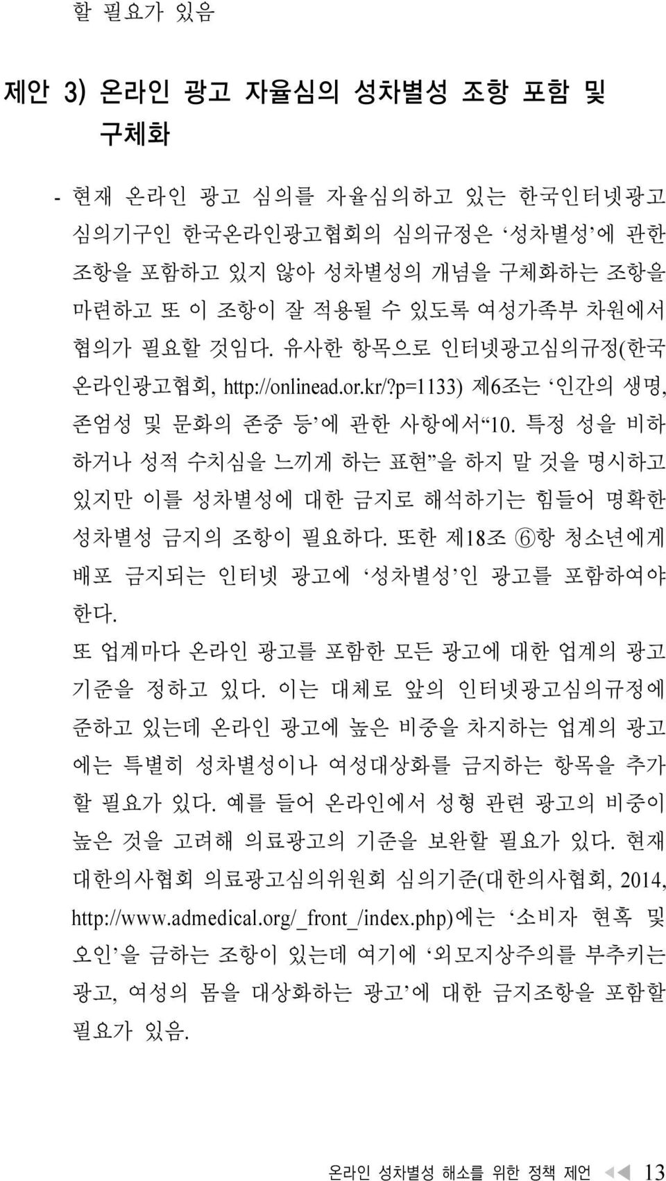 특정 성을 비하 하거나 성적 수치심을 느끼게 하는 표현 을 하지 말 것을 명시하고 있지만 이를 성차별성에 대한 금지로 해석하기는 힘들어 명확한 성차별성 금지의 조항이 필요하다. 또한 제18조 6항 청소년에게 배포 금지되는 인터넷 광고에 성차별성 인 광고를 포함하여야 한다. 또 업계마다 온라인 광고를 포함한 모든 광고에 대한 업계의 광고 기준을 정하고 있다.