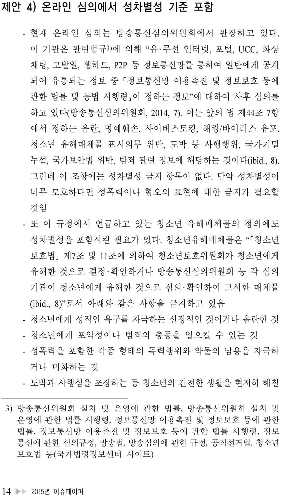 이는 앞의 법 제44조 7항 에서 정하는 음란, 명예훼손, 사이버스토킹, 해킹/바이러스 유포, 청소년 유해매체물 표시의무 위반, 도박 등 사행행위, 국가기밀 누설, 국가보안법 위반, 범죄 관련 정보에 해당하는 것이다(ibid., 8). 그런데 이 조항에는 성차별성 금지 항목이 없다.