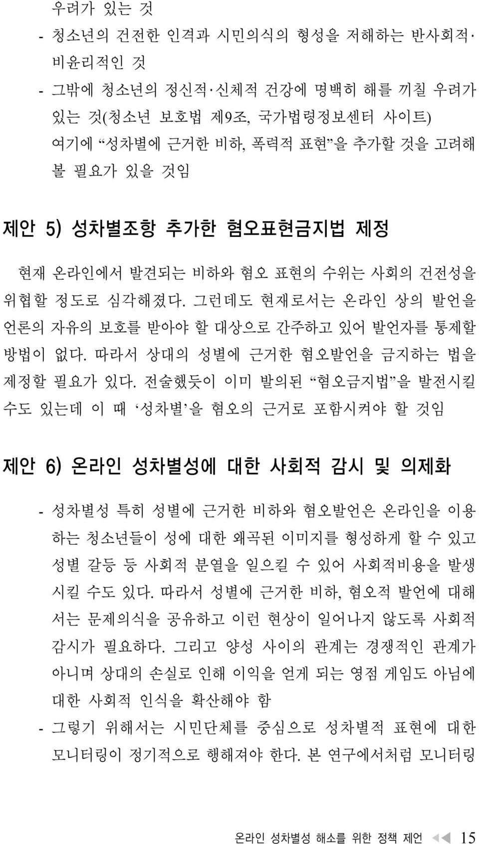 전술했듯이 이미 발의된 혐오금지법 을 발전시킬 수도 있는데 이 때 성차별 을 혐오의 근거로 포함시켜야 할 것임 제안 6) 온라인 성차별성에 대한 사회적 감시 및 의제화 - 성차별성 특히 성별에 근거한 비하와 혐오발언은 온라인을 이용 하는 청소년들이 성에 대한 왜곡된 이미지를 형성하게 할 수 있고 성별 갈등 등 사회적 분열을 일으킬 수 있어 사회적비용을