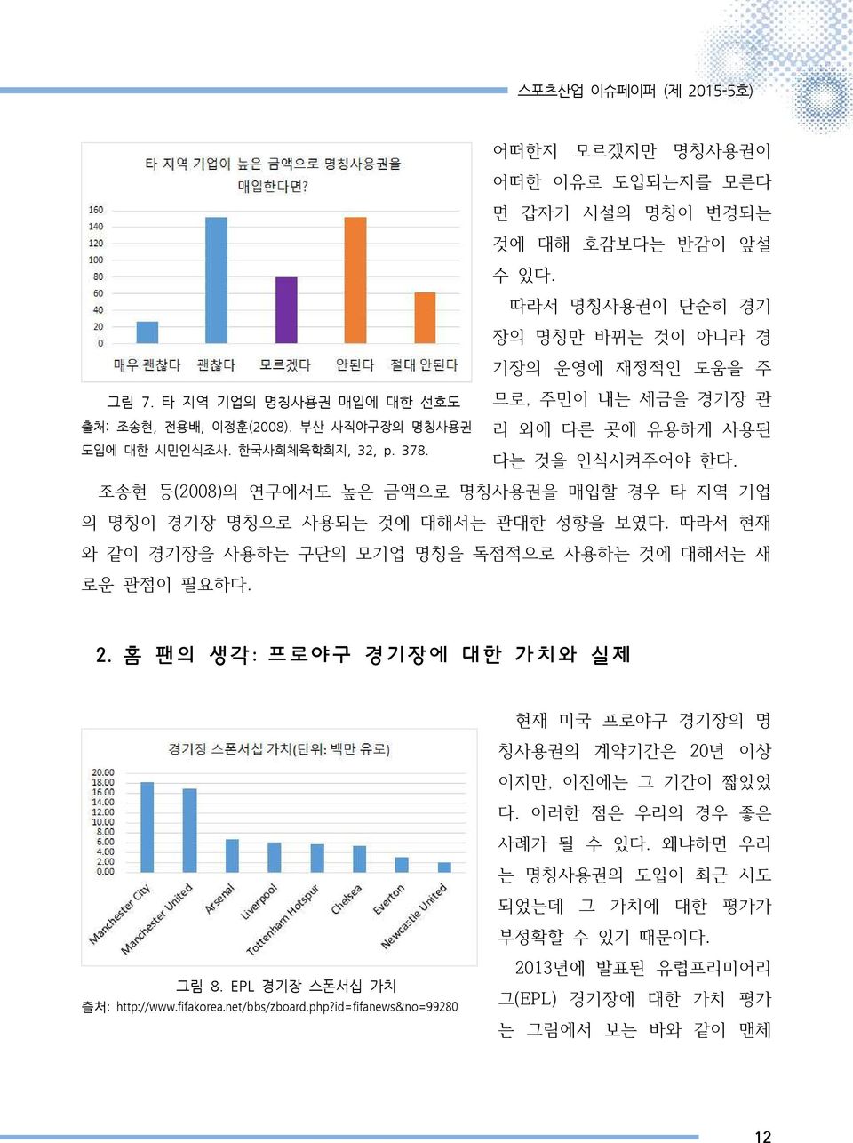 조송현 등(2008)의 연구에서도 높은 금액으로 명칭사용권을 매입할 경우 타 지역 기업 의 명칭이 경기장 명칭으로 사용되는 것에 대해서는 관대한 성향을 보였다. 따라서 현재 와 같이 경기장을 사용하는 구단의 모기업 명칭을 독점적으로 사용하는 것에 대해서는 새 로운 관점이 필요하다. 2.