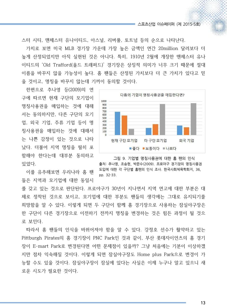 한편으로 추나영 등(2009)의 연 구에 따르면 현재 구단의 모기업이 명칭사용권을 매입하는 것에 대해 서는 동의하지만, 다른 구단의 모기 업, 외국 기업, 주류 기업 등이 명 칭사용권을 매입하는 것에 대해서 는 나쁜 감정이 있는 것으로 나타 났다. 더불어 지역 명칭을 필히 포 함해야 한다는데 대부분 동의하고 있었다.