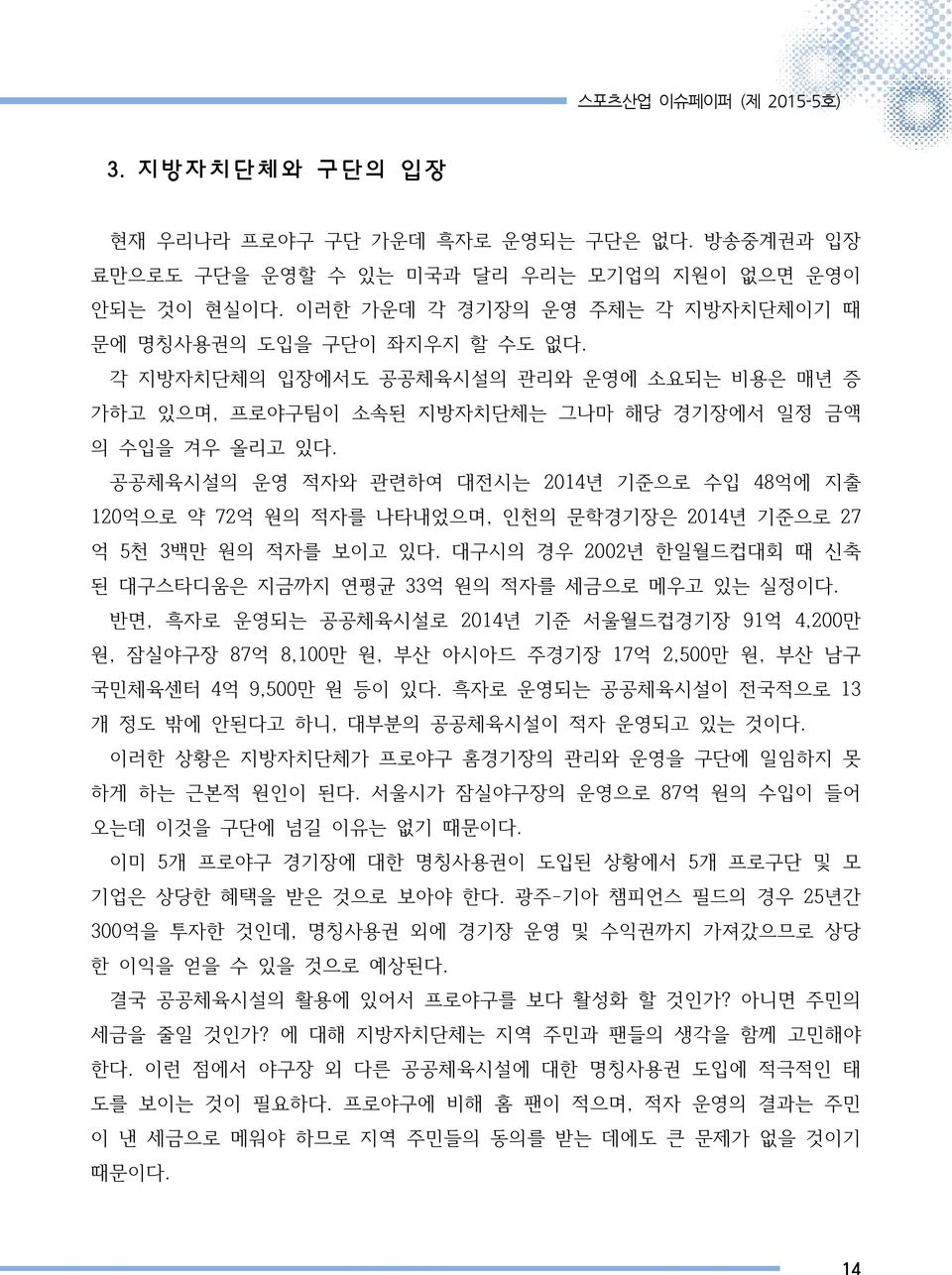 공공체육시설의 운영 적자와 관련하여 대전시는 2014년 기준으로 수입 48억에 지출 120억으로 약 72억 원의 적자를 나타내었으며, 인천의 문학경기장은 2014년 기준으로 27 억 5천 3백만 원의 적자를 보이고 있다. 대구시의 경우 2002년 한일월드컵대회 때 신축 된 대구스타디움은 지금까지 연평균 33억 원의 적자를 세금으로 메우고 있는 실정이다.