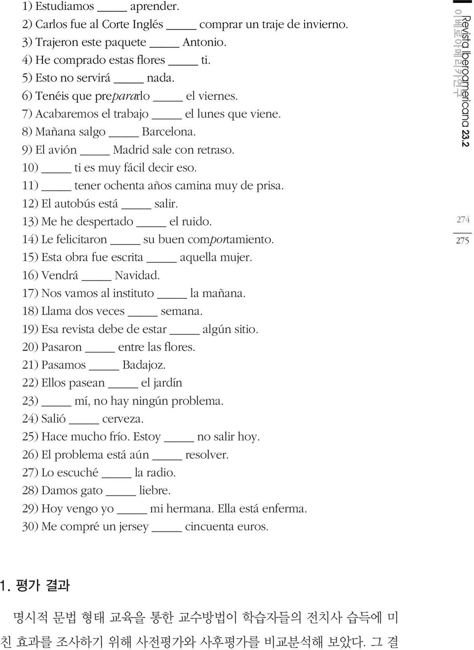 11) tener ochenta años camina muy de prisa. 12) El autobús está salir. 13) Me he despertado el ruido. 14) Le felicitaron su buen comportamiento. 15) Esta obra fue escrita aquella mujer.