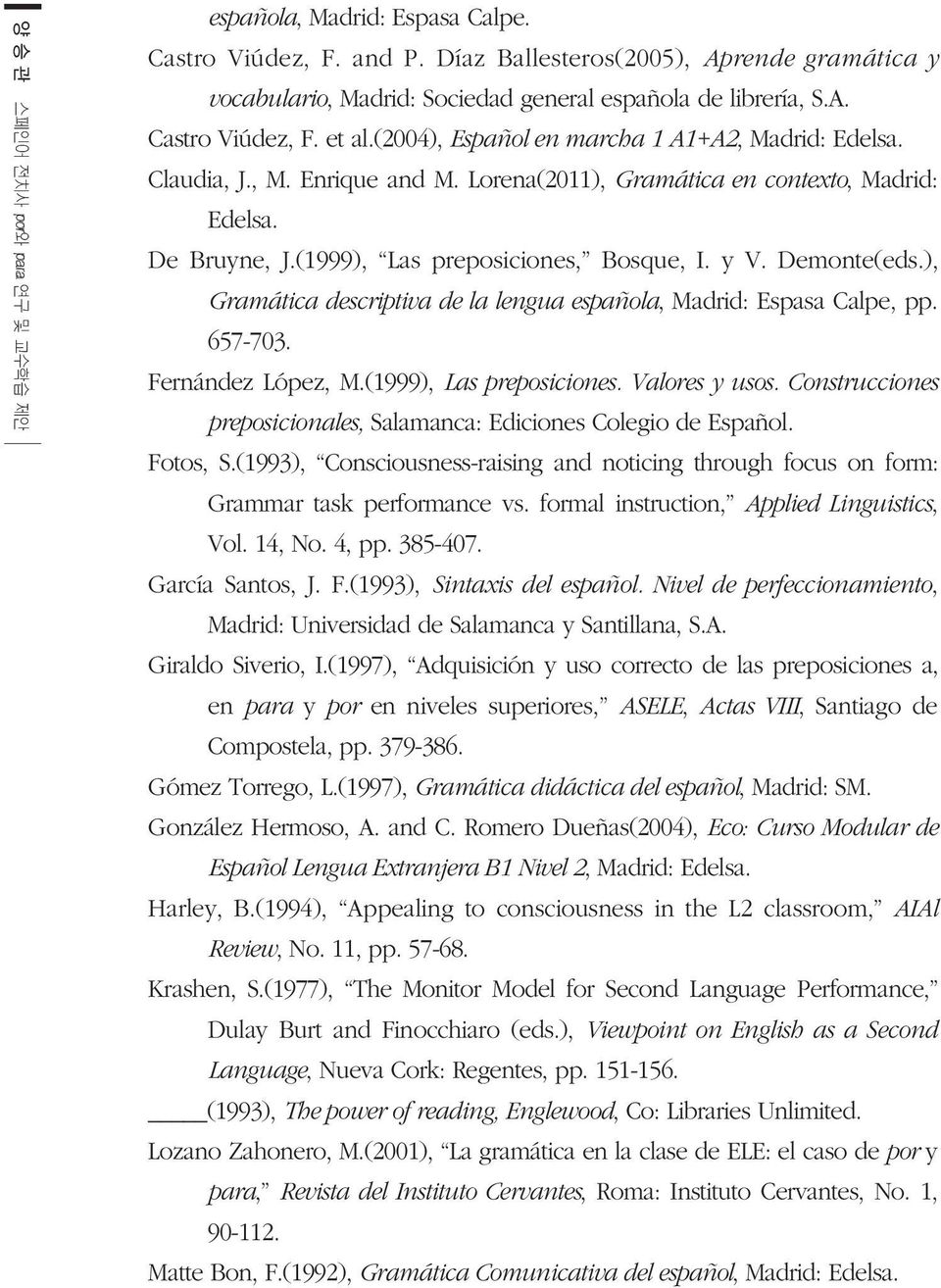 Demonte(eds.), Gramática descriptiva de la lengua española, Madrid: Espasa Calpe, pp. 657-703. Fernández López, M.(1999), Las preposiciones. Valores y usos.