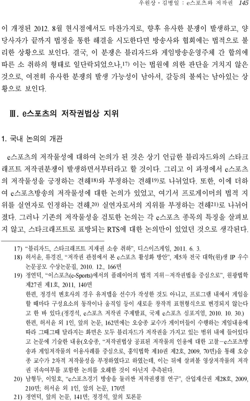 국내 논의의 개관 e스포츠의 저작물성에 대하여 논의가 된 것은 상기 언급한 블리자드와의 스타크 래프트 저작권분쟁이 발생하면서부터라고 할 것이다. 그리고 이 과정에서 e스포츠 의 저작물성을 긍정하는 견해 18) 와 부정하는 견해 19) 로 나뉘었다.