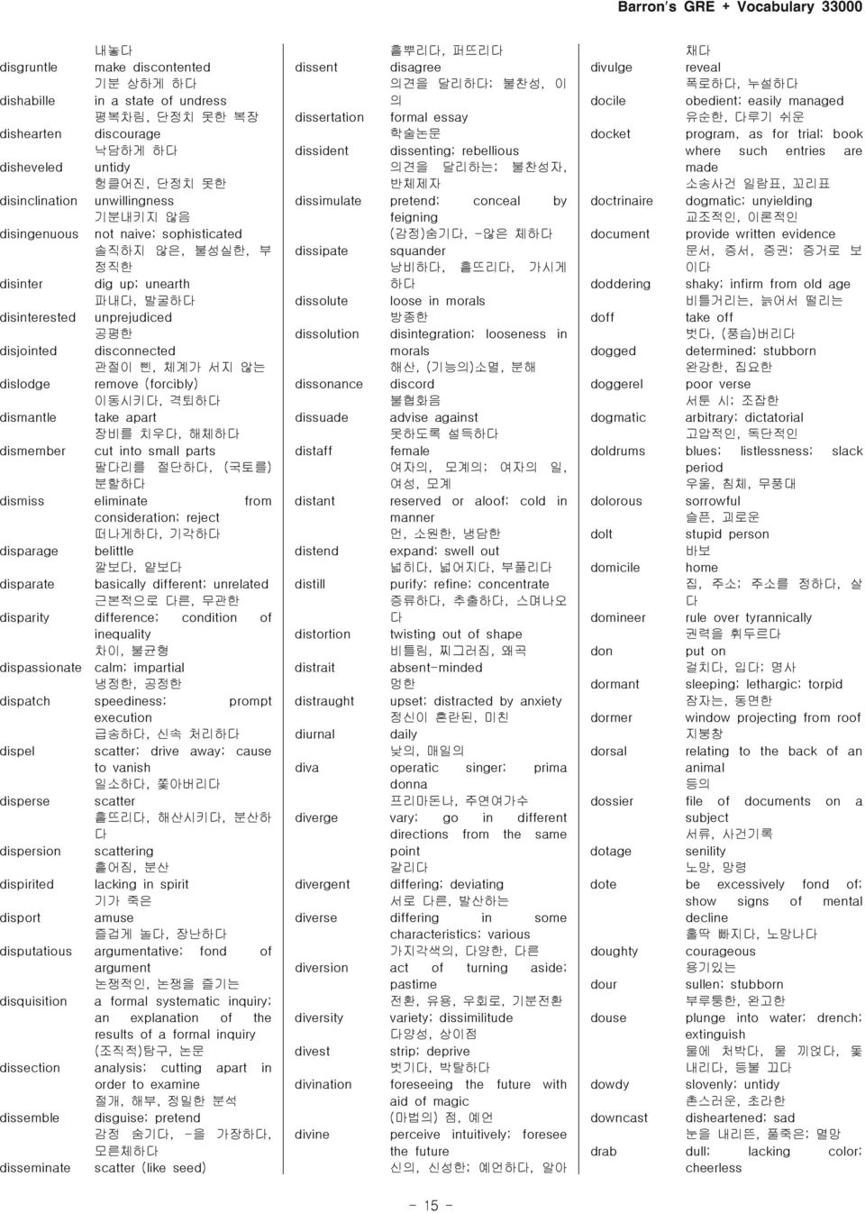 격퇴하 dismantle take apart 장비를 치우, 해체하 dismember cut into small parts 팔리를 절단하, ( 국토를) 분할하 dismiss eliminate from consideration; reject 떠나게하, 기각하 disparage belittle 깔보, 얕보 disparate basically different;