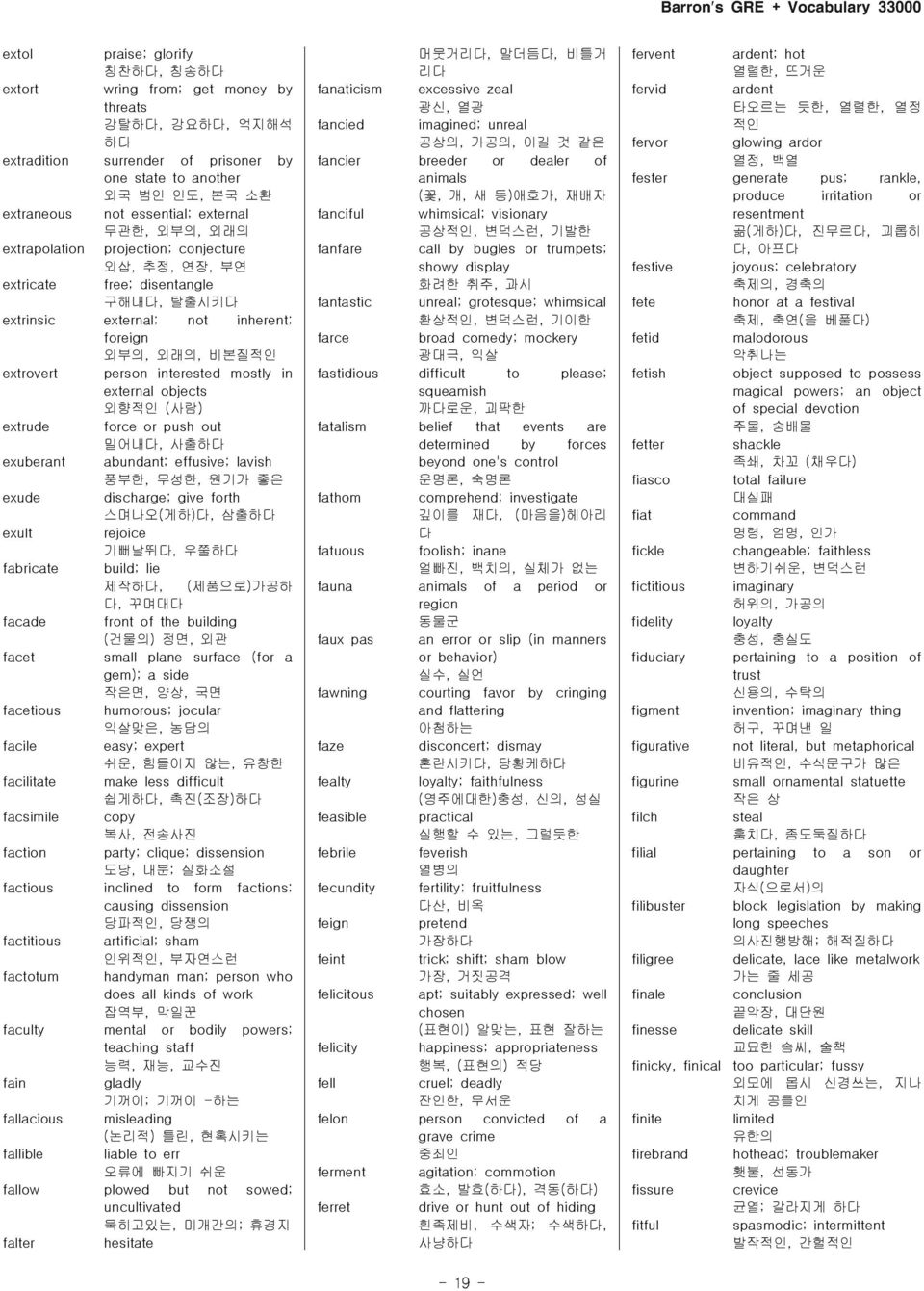 external objects 외향적인 ( 사람) extrude force or push out 밀어내, 사출하 exuberant abundant; effusive; lavish 풍부한, 무성한, 원기가 좋은 exude discharge; give forth 스며나오( 게하), 삼출하 exult rejoice 기뻐날뛰, 우쭐하 fabricate