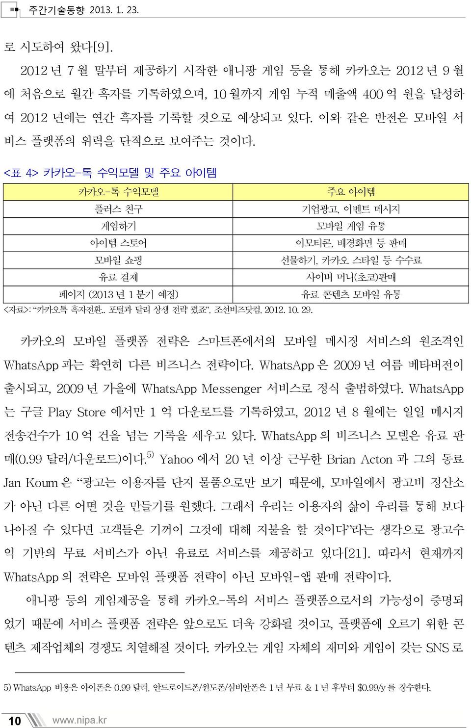 <표 4> 카카오-톡 수익모델 및 주요 아이템 카카오-톡 수익모델 주요 아이템 플러스 친구 기업광고, 이벤트 메시지 게임하기 모바일 게임 유통 아이템 스토어 이모티콘, 배경화면 등 판매 모바일 쇼핑 선물하기, 카카오 스타일 등 수수료 유료 결제 사이버 머니(초코)판매 페이지 (2013 년 1 분기 예정) 유료 모바일 유통 <자료>: 카카오톡 흑자전환.