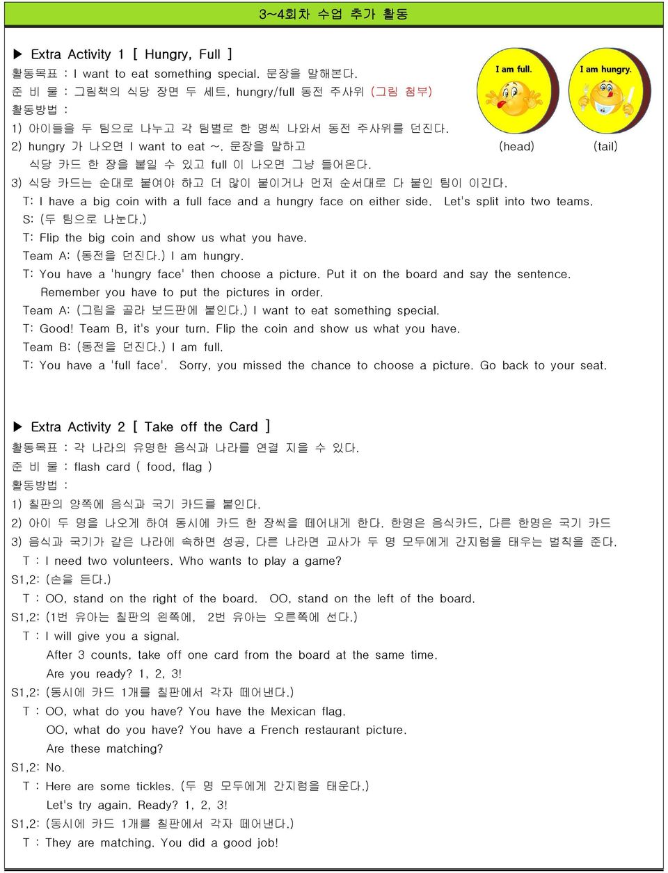 T: I have a big coin with a full face and a hungry face on either side. Let's split into two teams. S: (두 팀으로 나눈다.) T: Flip the big coin and show us what you have. Team A: (동전을 던진다.) I am hungry.