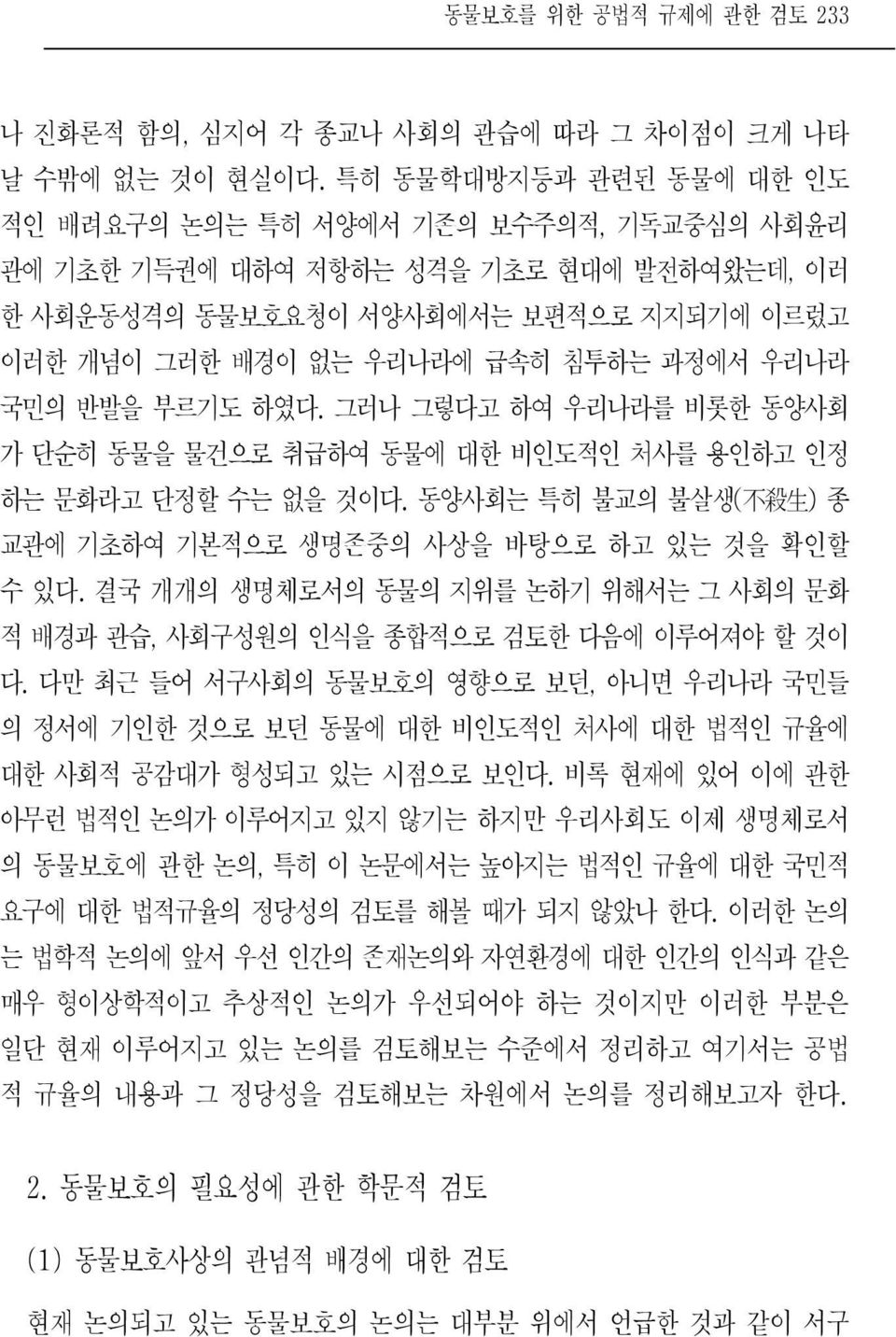 우리나라 국민의 반발을 부르기도 하였다. 그러나 그렇다고 하여 우리나라를 비롯한 동양사회 가 단순히 동물을 물건으로 취급하여 동물에 대한 비인도적인 처사를 용인하고 인정 하는 문화라고 단정할 수는 없을 것이다. 동양사회는 특히 불교의 불살생 ( 不 殺 生 ) 종 교관에 기초하여 기본적으로 생명존중의 사상을 바탕으로 하고 있는 것을 확인할 수 있다.