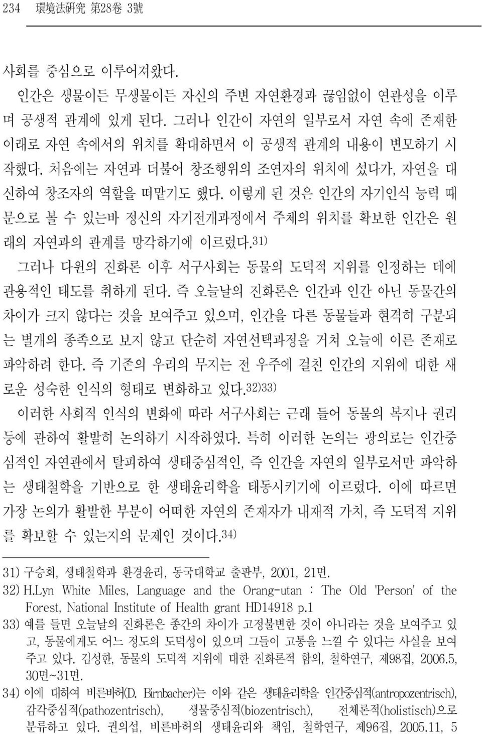 31) 그러나 다윈의 진화론 이후 서구사회는 동물의 도덕적 지위를 인정하는 데에 관용적인 태도를 취하게 된다. 즉 오늘날의 진화론은 인간과 인간 아닌 동물간의 차이가 크지 않다는 것을 보여주고 있으며, 인간을 다른 동물들과 현격히 구분되 는 별개의 종족으로 보지 않고 단순히 자연선택과정을 거쳐 오늘에 이른 존재로 파악하려 한다.