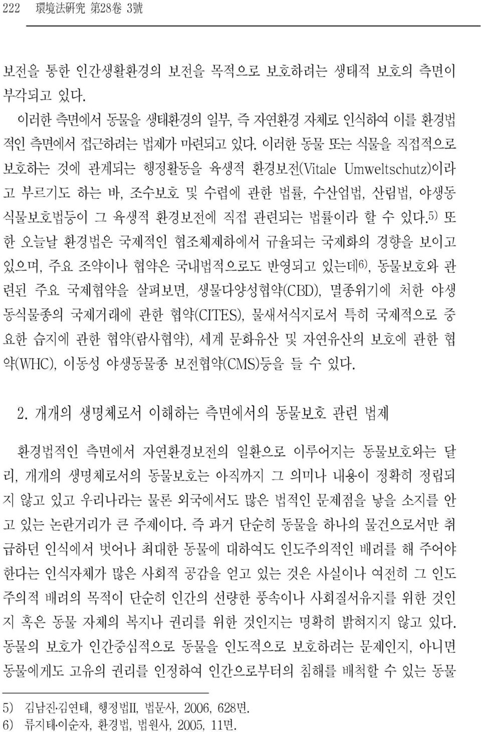 5) 또 한 오늘날 환경법은 국제적인 협조체제하에서 규율되는 국제화의 경향을 보이고 있으며, 주요 조약이나 협약은 국내법적으로도 반영되고 있는데 6), 동물보호와 관 련된 주요 국제협약을 살펴보면, 생물다양성협약 (CBD), 멸종위기에 처한 야생 동식물종의 국제거래에 관한 협약(CITES), 물새서식지로서 특히 국제적으로 중 요한 습지에 관한 협약(