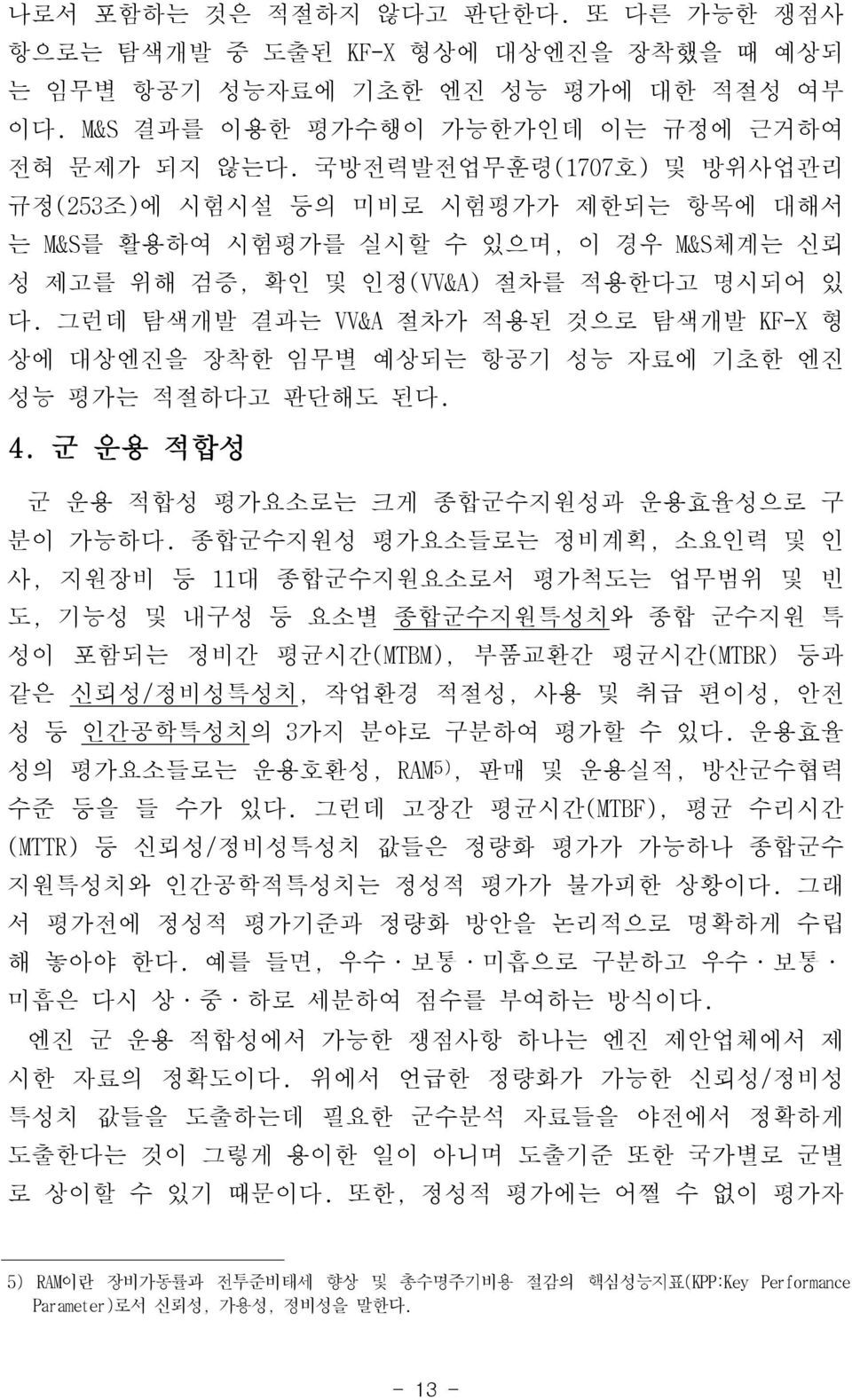 그런데 탐색개발 결과는 VV&A 절차가 적용된 것으로 탐색개발 KF-X 형 상에 대상엔진을 장착한 임무별 예상되는 항공기 성능 자료에 기초한 엔진 성능 평가는 적절하다고 판단해도 된다. 4. 군 운용 적합성 군 운용 적합성 평가요소로는 크게 종합군수지원성과 운용효율성으로 구 분이 가능하다.