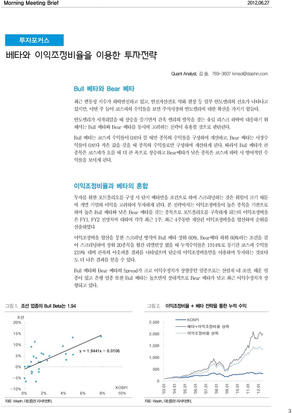 Bull 베타는 코스피 수익률이 0보다 클 때만 종목의 수익률을 구성하여 계산하고, Bear 베타는 시장수 익률이 0보다 작은 값을 갖을 때 종목의 수익률로만 구성하여 계산하게 된다. 따라서 Bull 베타가 큰 종목은 코스피가 오를 때 더 큰 폭으로 상승하고 Bear베타가 낮은 종목은 코스피 하락 시 방어적인 수 익률을 보이게 된다.