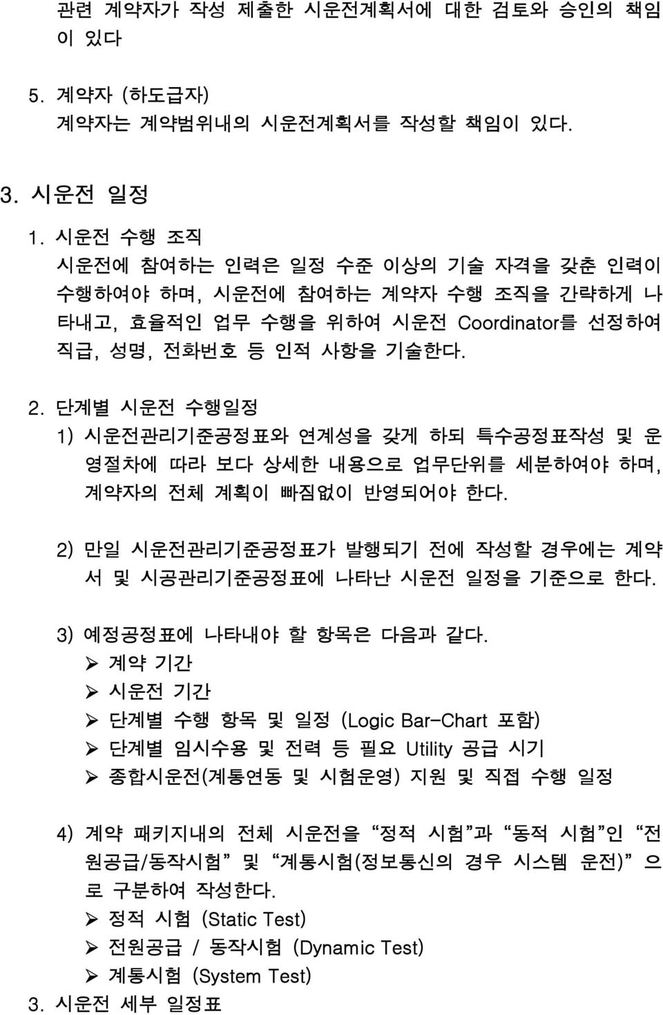 단계별 시운전 수행일정 1) 시운전관리기준공정표와 연계성을 갖게 하되 특수공정표작성 및 운 영절차에 따라 보다 상세한 내용으로 업무단위를 세분하여야 하며, 계약자의 전체 계획이 빠짐없이 반영되어야 한다. 2) 만일 시운전관리기준공정표가 발행되기 전에 작성할 경우에는 계약 서 및 시공관리기준공정표에 나타난 시운전 일정을 기준으로 한다.