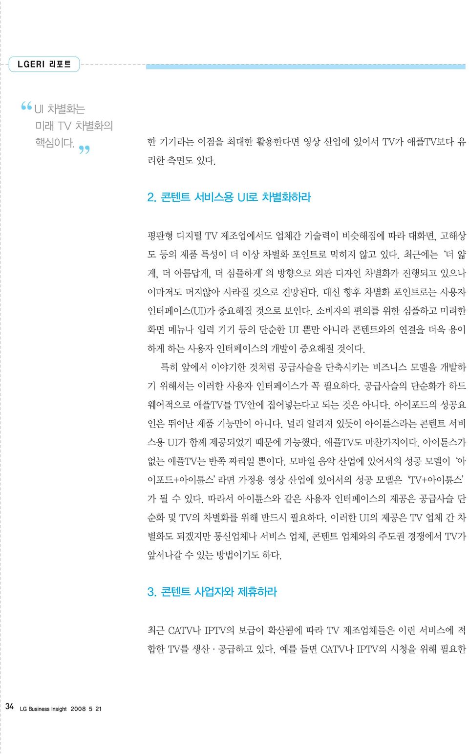 소비자의 편의를 위한 심플하고 미려한 화면 메뉴나 입력 기기 등의 단순한 UI 뿐만 아니라 콘텐트와의 연결을 더욱 용이 하게 하는 사용자 인터페이스의 개발이 중요해질 것이다. 특히 앞에서 이야기한 것처럼 공급사슬을 단축시키는 비즈니스 모델을 개발하 기 위해서는 이러한 사용자 인터페이스가 꼭 필요하다.