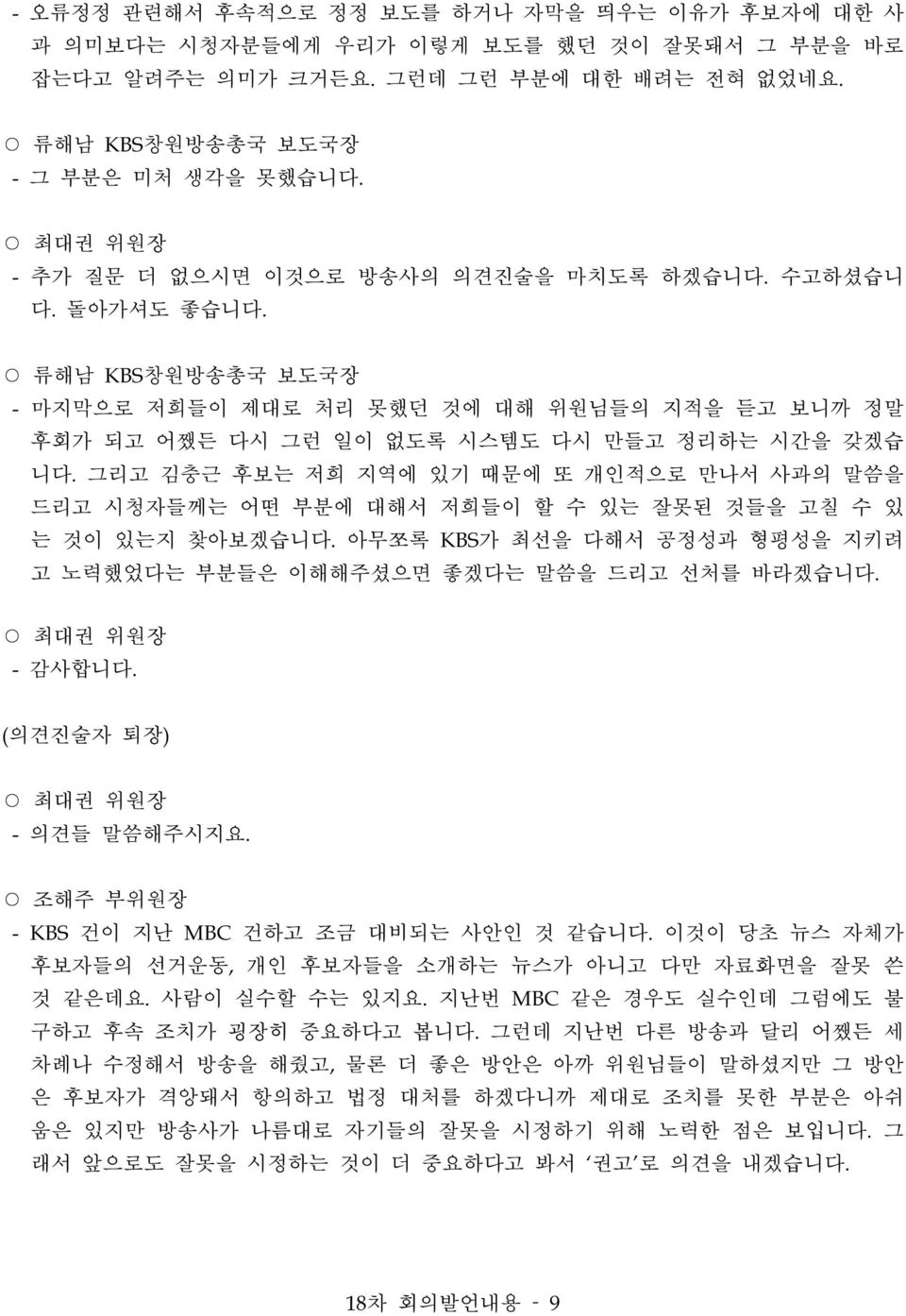 그리고 김충근 후보는 저희 지역에 있기 때문에 또 개인적으로 만나서 사과의 말씀을 드리고 시청자들께는 어떤 부분에 대해서 저희들이 할 수 있는 잘못된 것들을 고칠 수 있 는 것이 있는지 찾아보겠습니다. 아무쪼록 KBS가 최선을 다해서 공정성과 형평성을 지키려 고 노력했었다는 부분들은 이해해주셨으면 좋겠다는 말씀을 드리고 선처를 바라겠습니다. - 감사합니다.