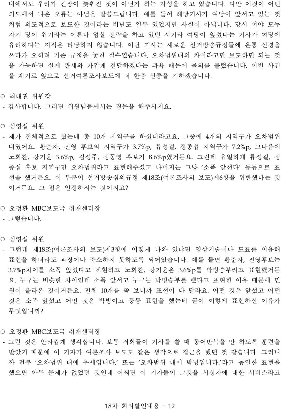 이번 사건 을 계기로 앞으로 선거여론조사보도에 더 한층 신중을 기하겠습니다. - 감사합니다. 그러면 위원님들께서는 질문을 해주시지요. 심영섭 위원 - 제가 전체적으로 봤는데 총 10개 지역구를 하셨더라고요. 그중에 4개의 지역구가 오차범위 내였어요. 황춘자, 진영 후보의 지역구가 3.7%p, 류성걸, 정종섭 지역구가 7.