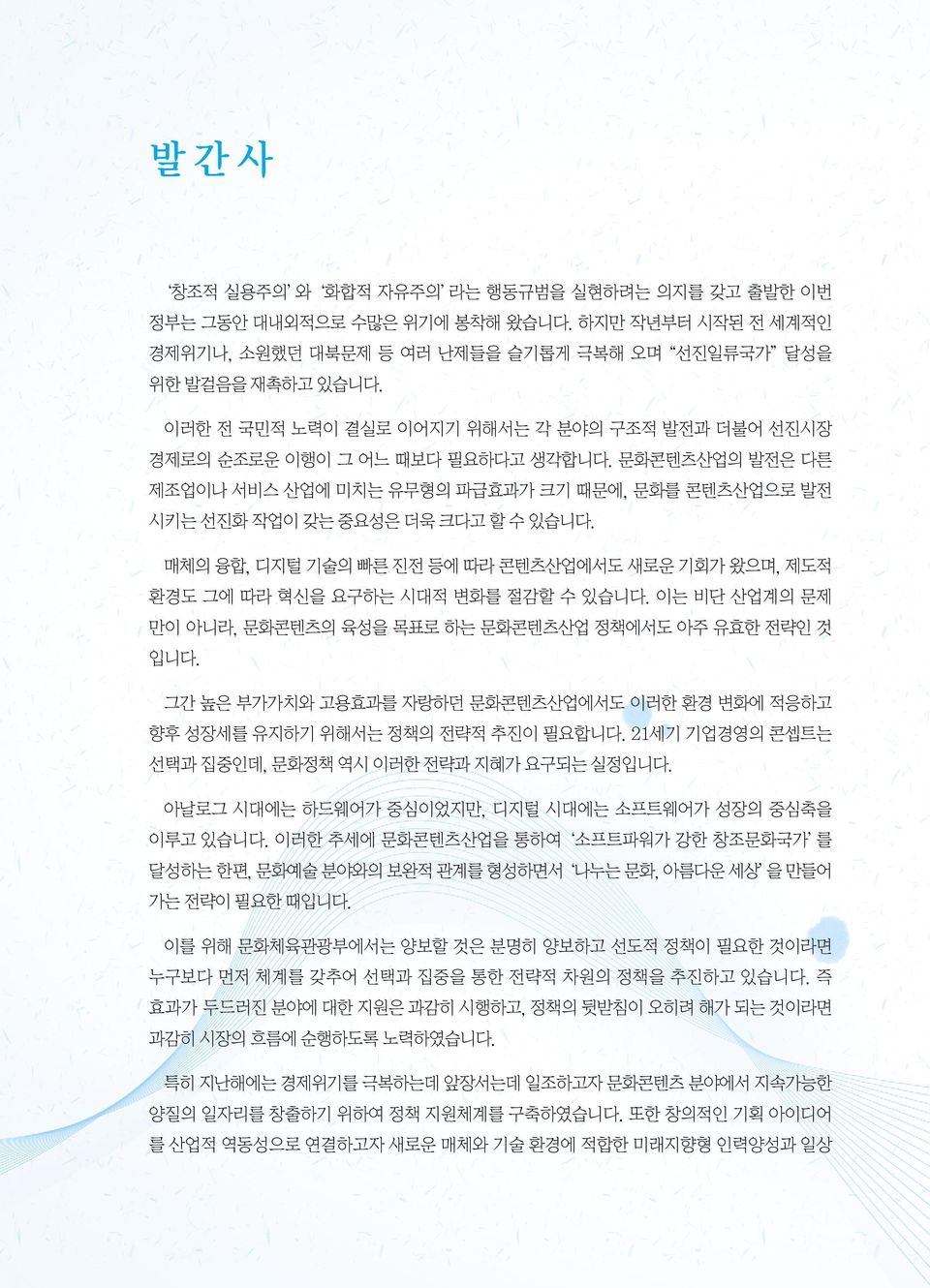 매체의 융합, 디지털 기술의 빠른 진전 등에 따라 콘텐츠산업에서도 새로운 기회가 왔으며, 제도적 환경도 그에 따라 혁신을 요구하는 시대적 변화를 절감할 수 있습니다. 이는 비단 산업계의 문제 만이 아니라, 문화콘텐츠의 육성을 목표로 하는 문화콘텐츠산업 정책에서도 아주 유효한 전략인 것 입니다.