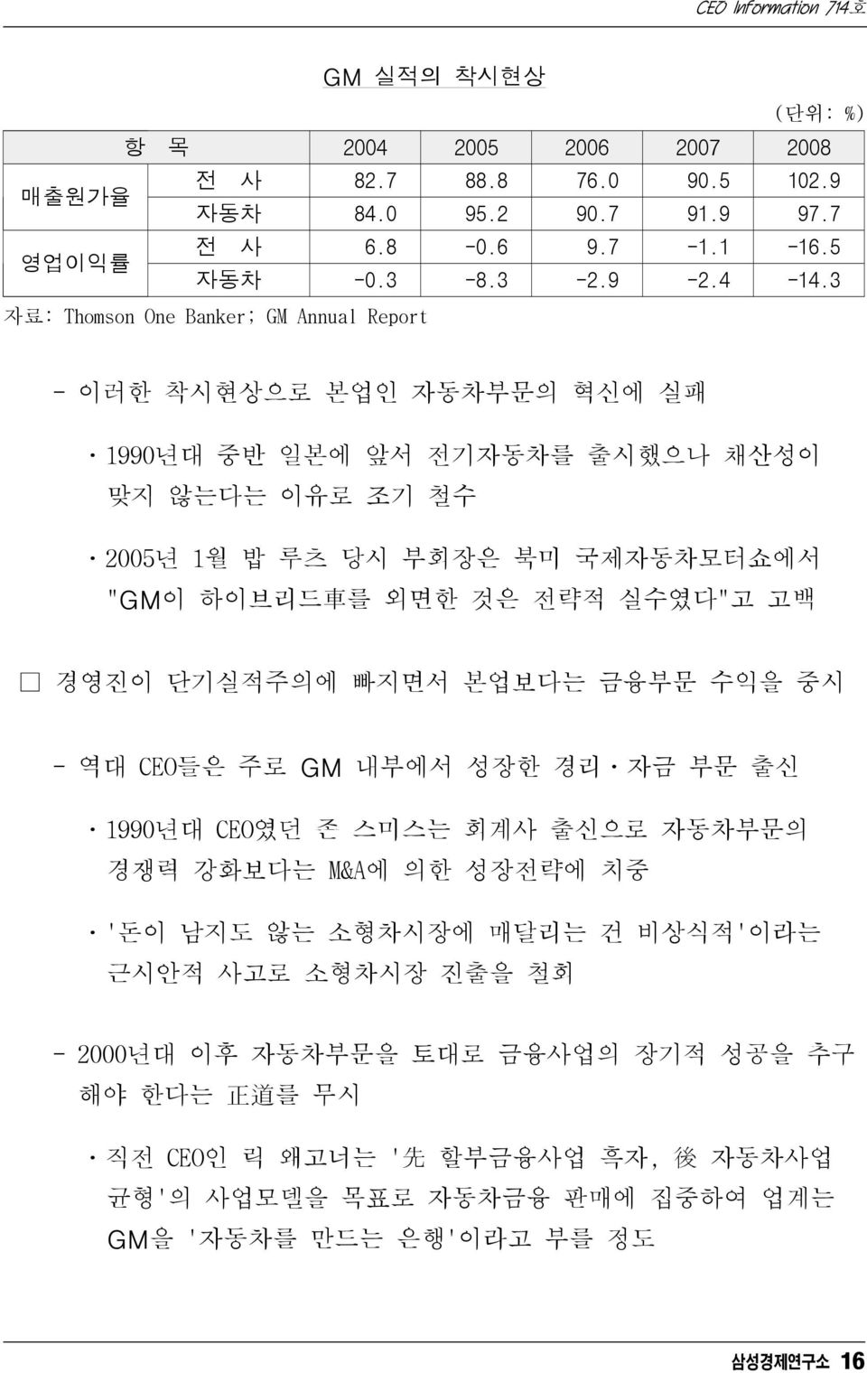 외면한 것은 전략적 실수였다"고 고백 경영진이 단기실적주의에 빠지면서 본업보다는 금융부문 수익을 중시 - 역대 CEO들은 주로 GM 내부에서 성장한 경리ㆍ자금 부문 출신 ㆍ1990년대 CEO였던 존 스미스는 회계사 출신으로 자동차부문의 경쟁력 강화보다는 M&A에 의한 성장전략에 치중 ㆍ'돈이 남지도 않는 소형차시장에 매달리는