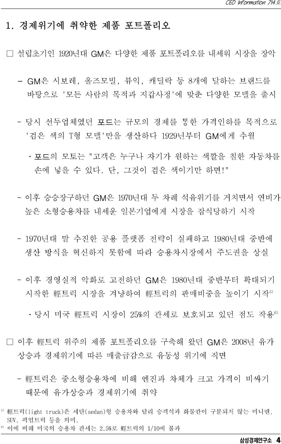 " - 이후 승승장구하던 GM은 1970년대 두 차례 석유위기를 거치면서 연비가 높은 소형승용차를 내세운 일본기업에게 시장을 잠식당하기 시작 - 1970년대 말 추진한 공용 플랫폼 전략이 실패하고 1980년대 중반에 생산 방식을 혁신하지 못함에 따라 승용차시장에서 주도권을 상실 - 이후 경영실적 악화로 고전하던 GM은 1980년대 중반부터 확대되기 시작한