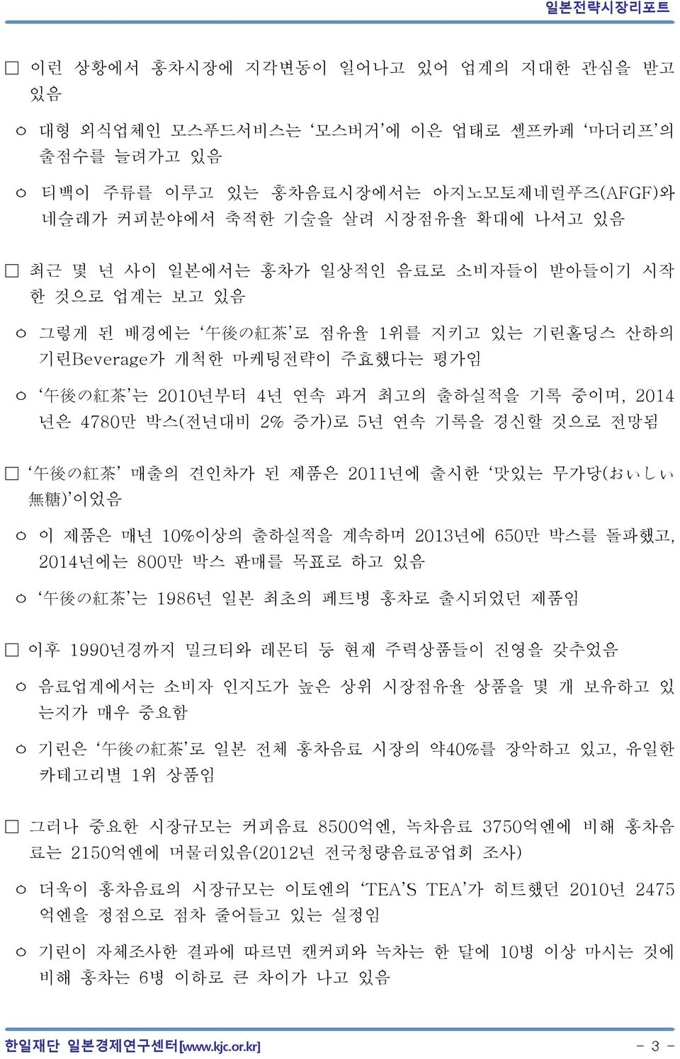 박스(전년대비 2% 증가)로 5년 연속 기록을 경신할 것으로 전망됨 午 後 の 紅 茶 매출의 견인차가 된 제품은 2011년에 출시한 맛있는 무가당(おいしい 無 糖 ) 이었음 ㅇ 이 제품은 매년 10%이상의 출하실적을 계속하며 2013년에 650만 박스를 돌파했고, 2014년에는 800만 박스 판매를 목표로 하고 있음 ㅇ 午 後 の 紅 茶 는 1986년