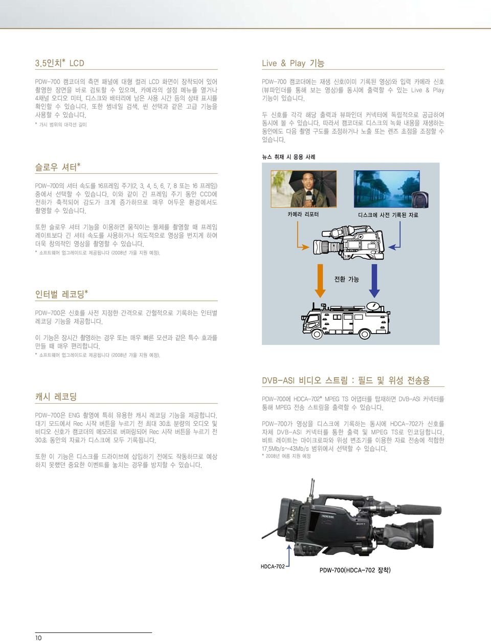 따라서 캠코더로 디스크의 녹화 내용을 재생하는 동안에도 다음 촬영 구도를 조정하거나 노출 또는 렌즈 초점을 조정할 수 있습니다. 뉴스 취재 시 응용 사례 PDW-700의 셔터 속도를 16프레임 주기(2, 3, 4, 5, 6, 7, 8 또는 16 프레임) 중에서 선택할 수 있습니다.