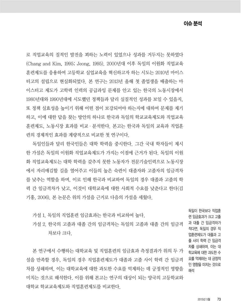 학교교육제도와 직업교육 훈련제도, 노동시장 효과를 비교 분석한다. 본고는 한국과 독일의 교육과 직업훈 련의 경제적인 효과를 계량적으로 비교한 첫 연구이다. 독일인들과 달리 한국인들은 대학 학력을 중시한다. 그간 국내 학자들이 제시 한 가설은 독일의 이원화 직업교육제도가 가지는 이점에 근거가 된다.