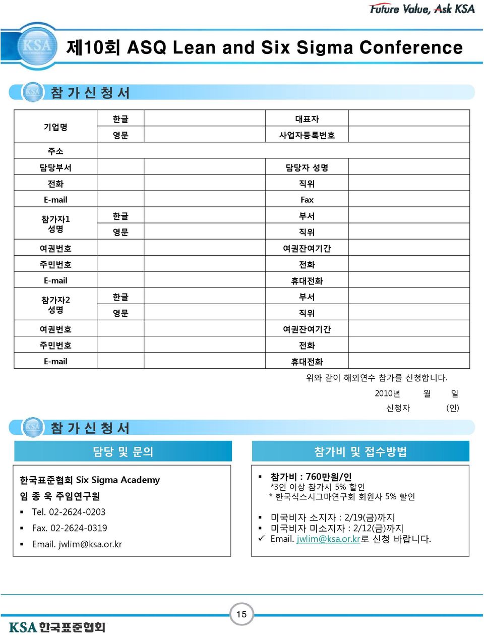 2010년 월 일 신청자 (인) 참가신청서 담당 및 문의 한국표준협회 Six Sigma Academy 임 종 욱 주임연구원 Tel. 02-2624-0203 Fax. 02-2624-0319 Email. a.