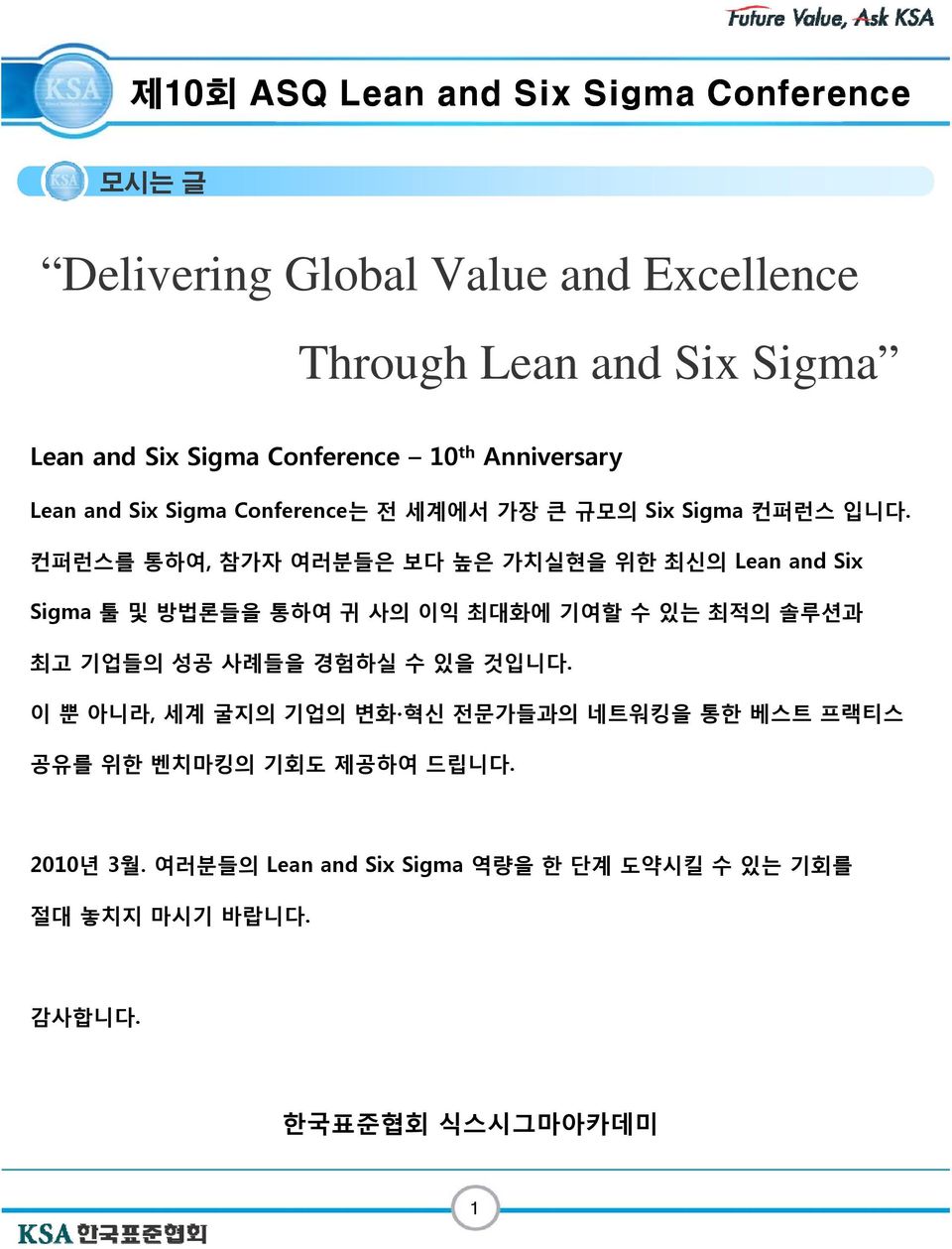 컨퍼런스를 통하여, 참가자 여러분들은 보다 높은 가치실현을 위한 최신의 Lean and Six Sigma 툴 및 방법론들을 통하여 귀 사의 이익 최대화에 기여할 수 있는 최적의 솔루션과 최고 기업들의 성공 사례들을 경험하실